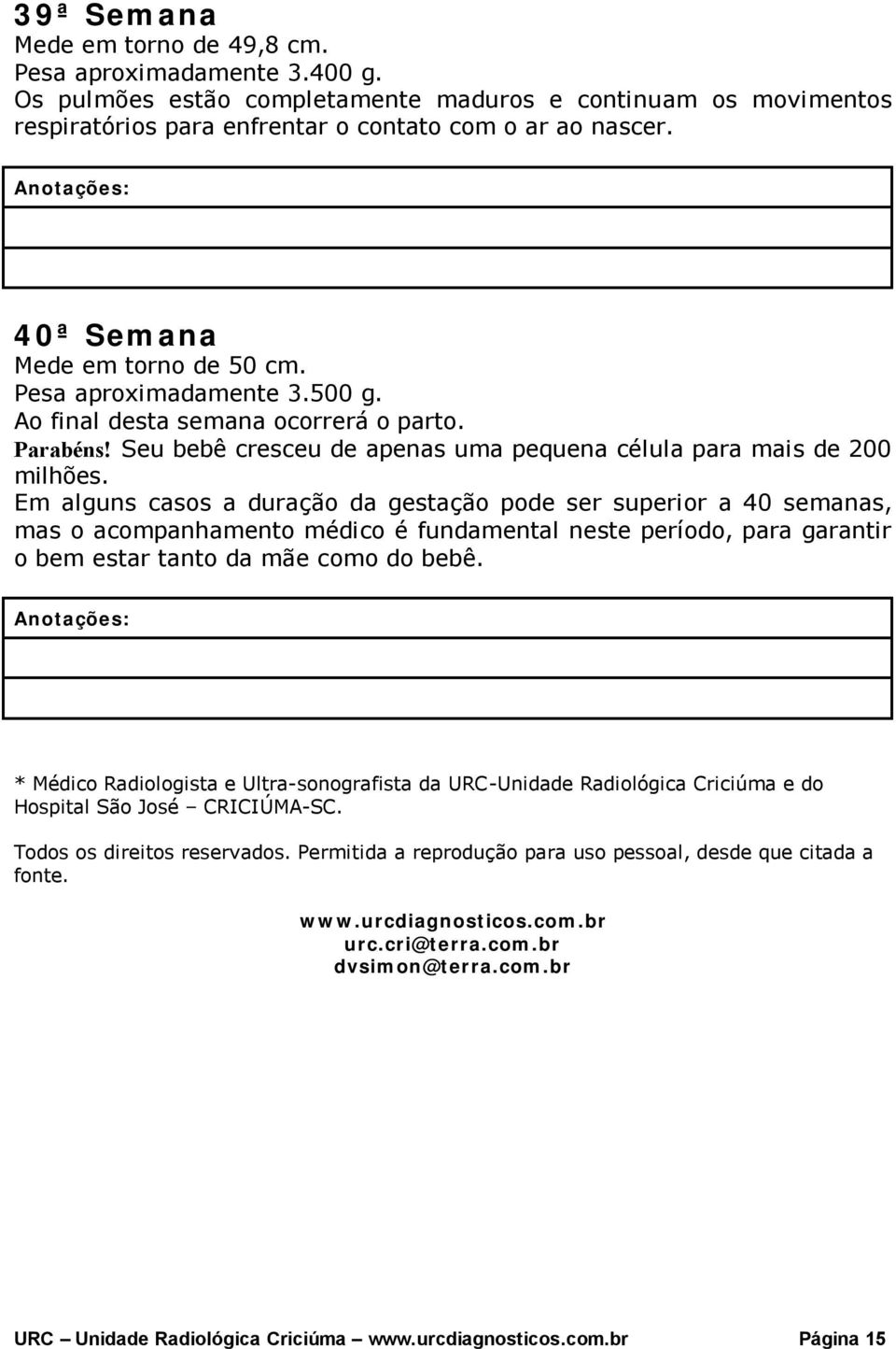 Em alguns casos a duração da gestação pode ser superior a 40 semanas, mas o acompanhamento médico é fundamental neste período, para garantir o bem estar tanto da mãe como do bebê.