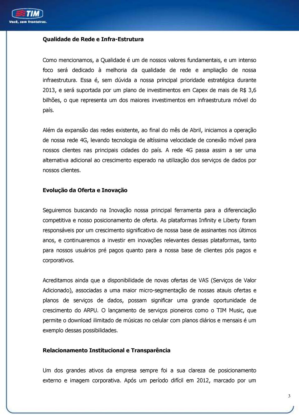 Essa é, sem dúvida a nossa principal prioridade estratégica durante 2013, e será suportada por um plano de investimentos em Capex de mais de R$ 3,6 bilhões, o que representa um dos maiores