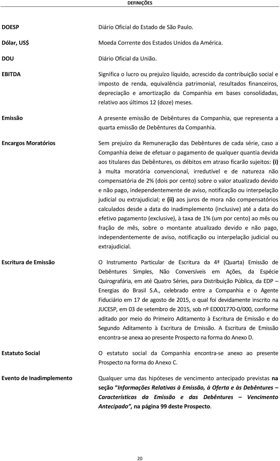 Significa o lucro ou prejuízo líquido, acrescido da contribuição social e imposto de renda, equivalência patrimonial, resultados financeiros, depreciação e amortização da Companhia em bases