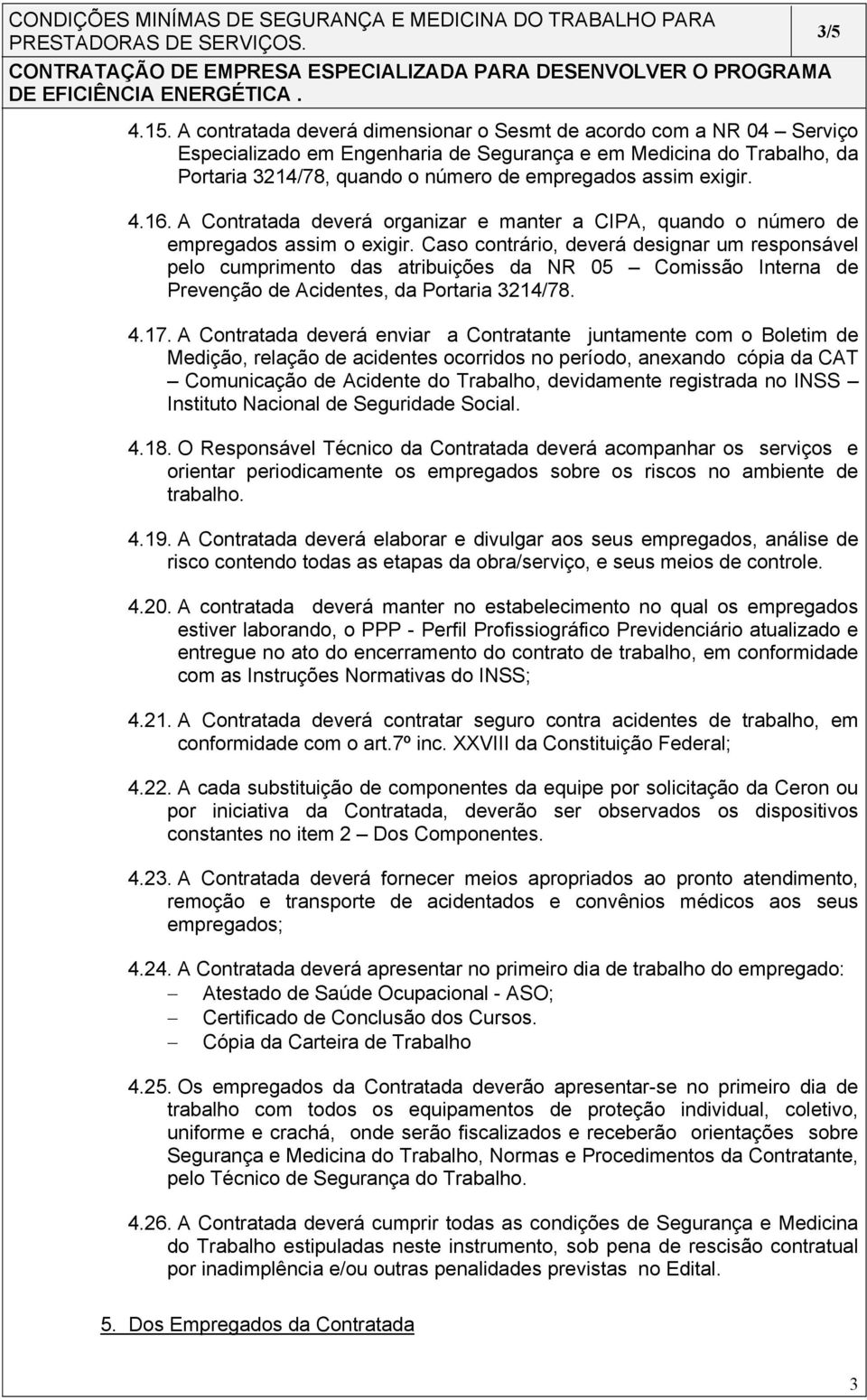 exigir. 4.16. A Contratada deverá organizar e manter a CIPA, quando o número de empregados assim o exigir.