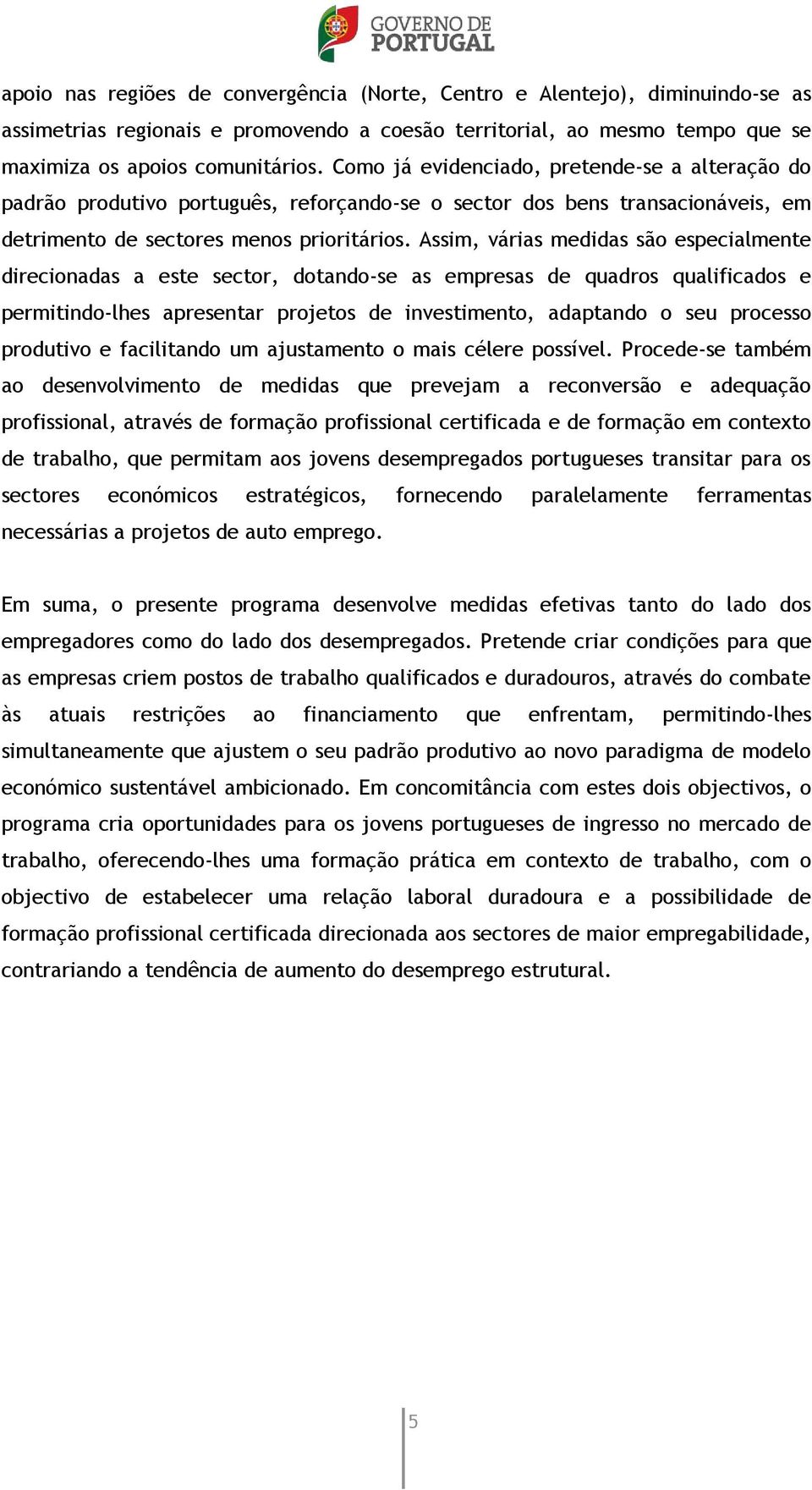 Assim, várias medidas são especialmente direcionadas a este sector, dotando-se as empresas de quadros qualificados e permitindo-lhes apresentar projetos de investimento, adaptando o seu processo