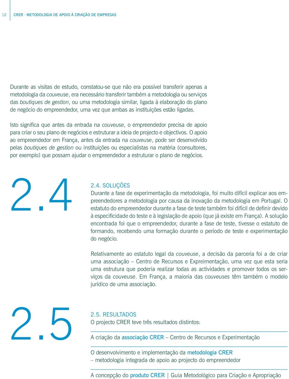 Isto significa que antes da entrada na couveuse, o empreendedor precisa de apoio para criar o seu plano de negócios e estruturar a ideia de projecto e objectivos.