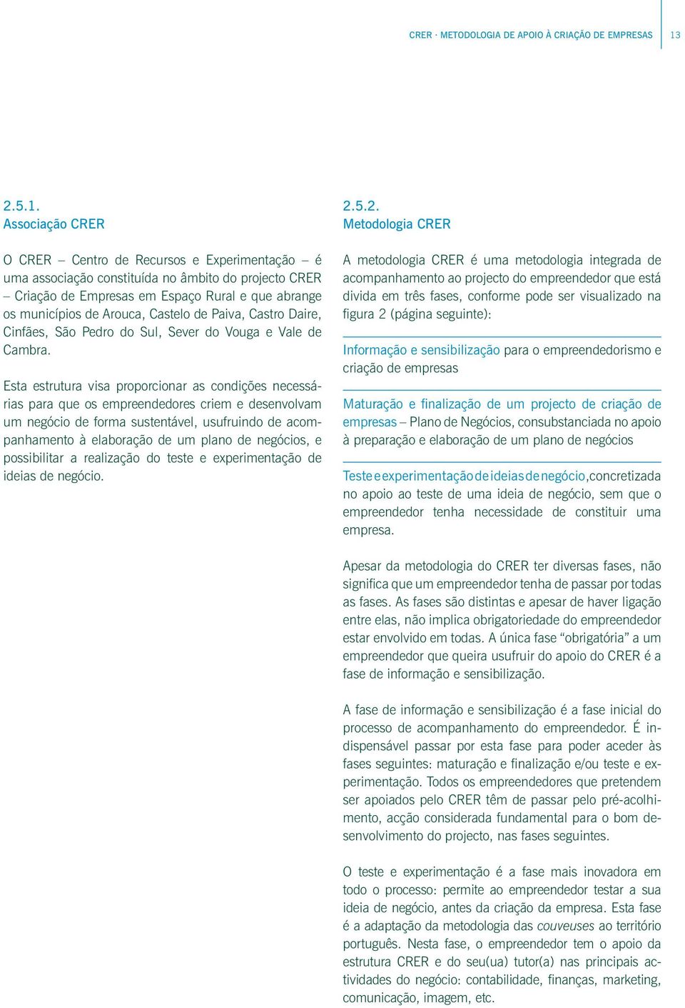 Associação CRER O CRER Centro de Recursos e Experimentação é uma associação constituída no âmbito do projecto CRER Criação de Empresas em Espaço Rural e que abrange os municípios de Arouca, Castelo