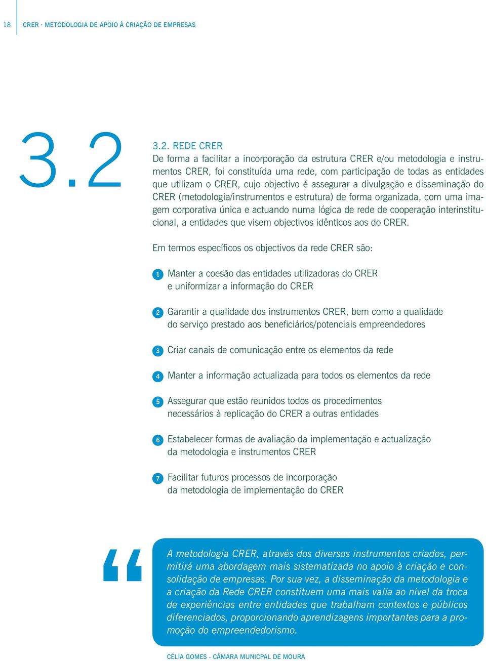 objectivo é assegurar a divulgação e disseminação do CRER (metodologia/instrumentos e estrutura) de forma organizada, com uma imagem corporativa única e actuando numa lógica de rede de cooperação