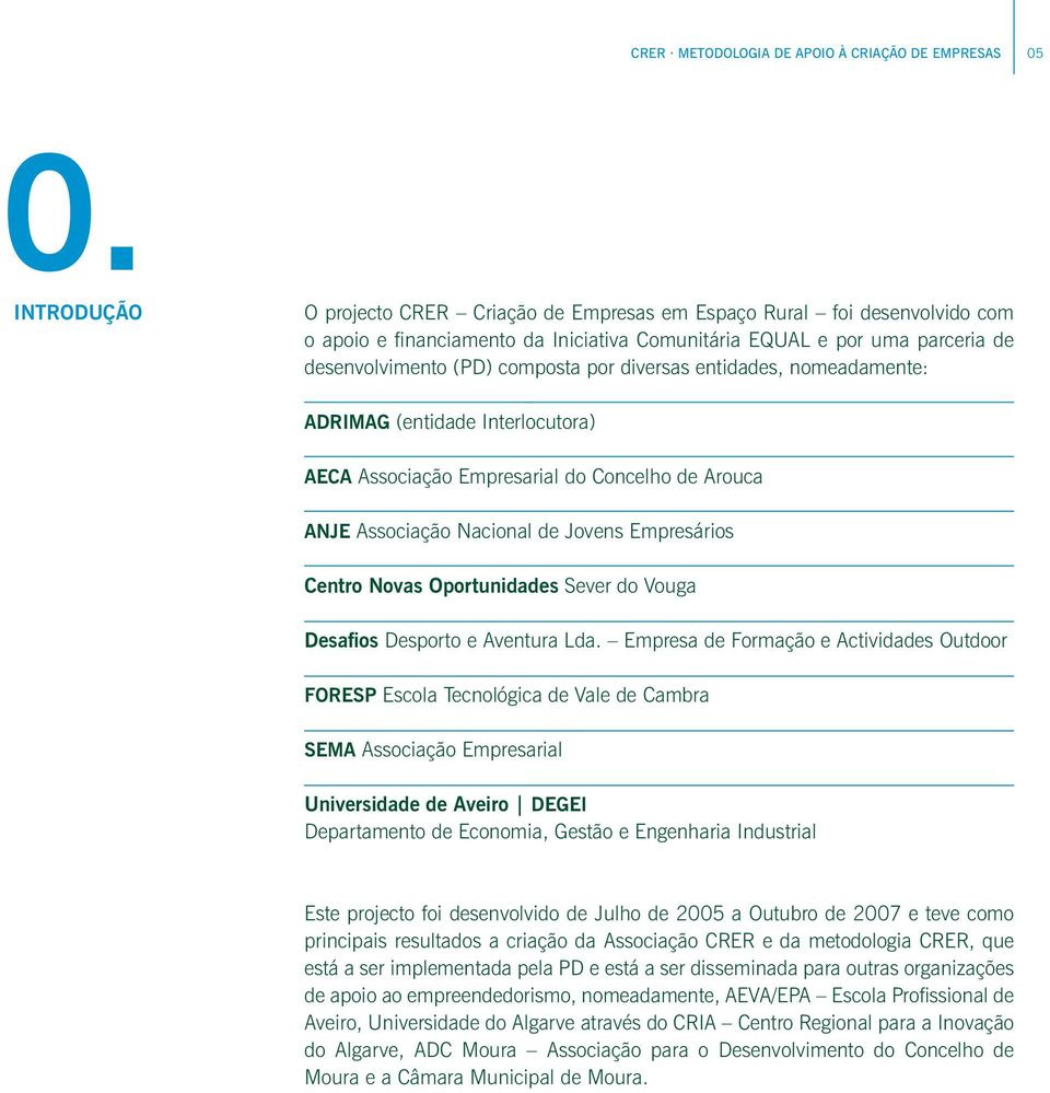 diversas entidades, nomeadamente: ADRIMAG (entidade Interlocutora) AECA Associação Empresarial do Concelho de Arouca ANJE Associação Nacional de Jovens Empresários Centro Novas Oportunidades Sever do