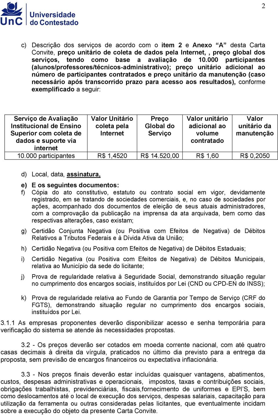 para acesso aos resultados), conforme exemplificado a seguir: Serviço de Avaliação Institucional de Ensino Superior com coleta de dados e suporte via internet Valor Unitário coleta pela Internet