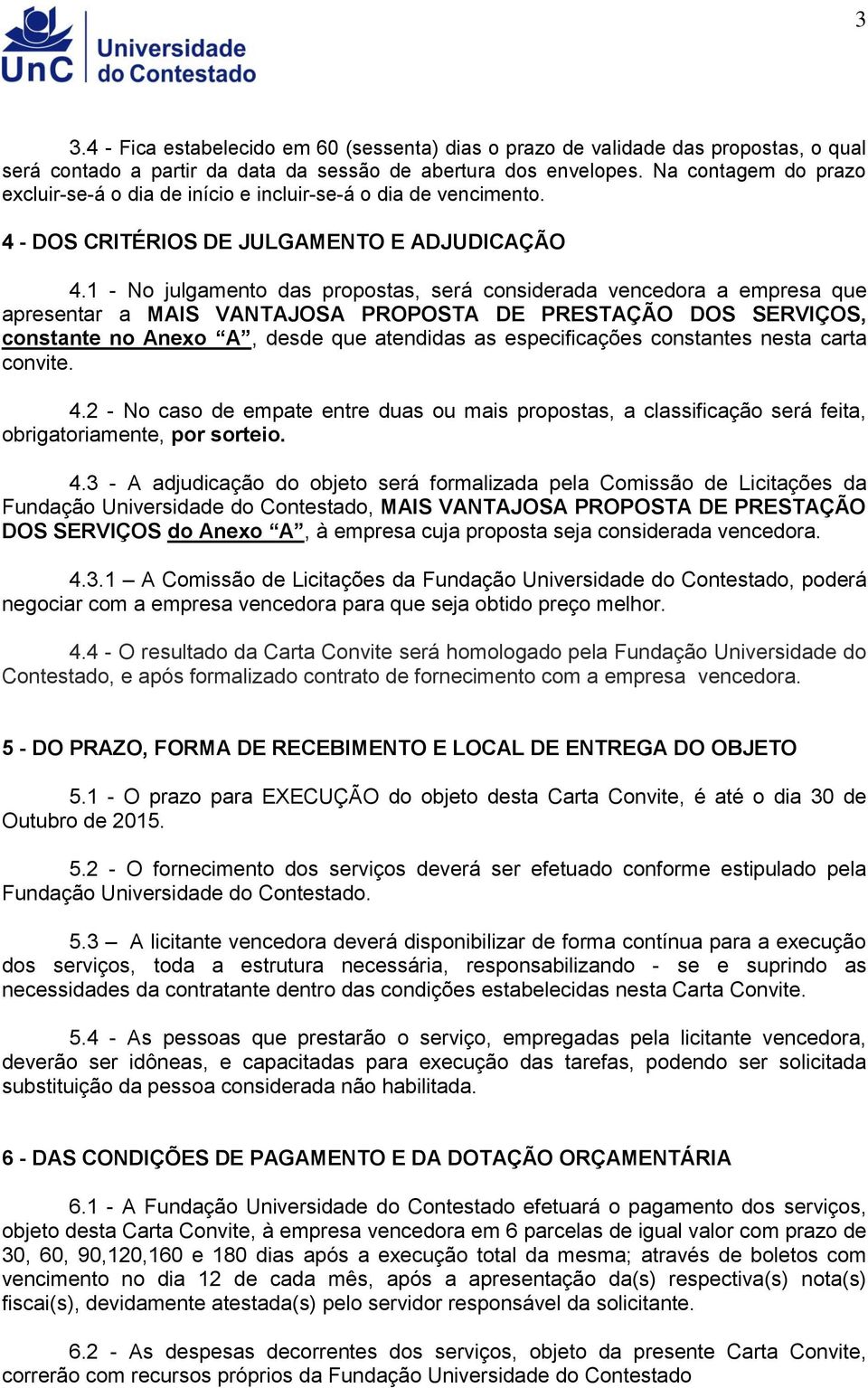 1 - No julgamento das propostas, será considerada vencedora a empresa que apresentar a MAIS VANTAJOSA PROPOSTA DE PRESTAÇÃO DOS SERVIÇOS, constante no Anexo A, desde que atendidas as especificações