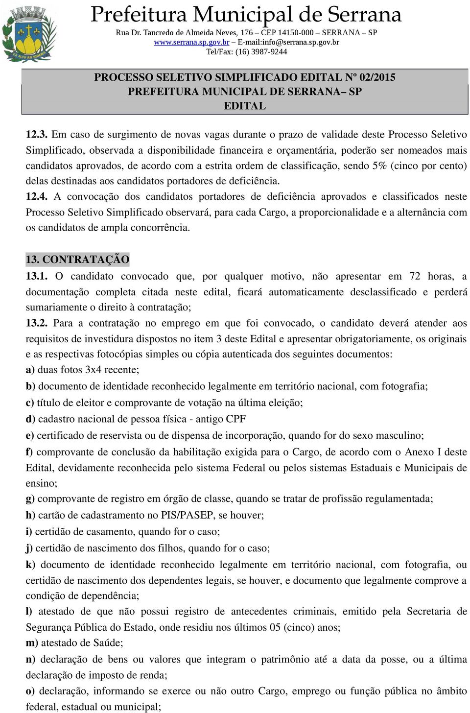 aprovados, de acordo com a estrita ordem de classificação, sendo 5% (cinco por cento) delas destinadas aos candidatos portadores de deficiência. 12.4.