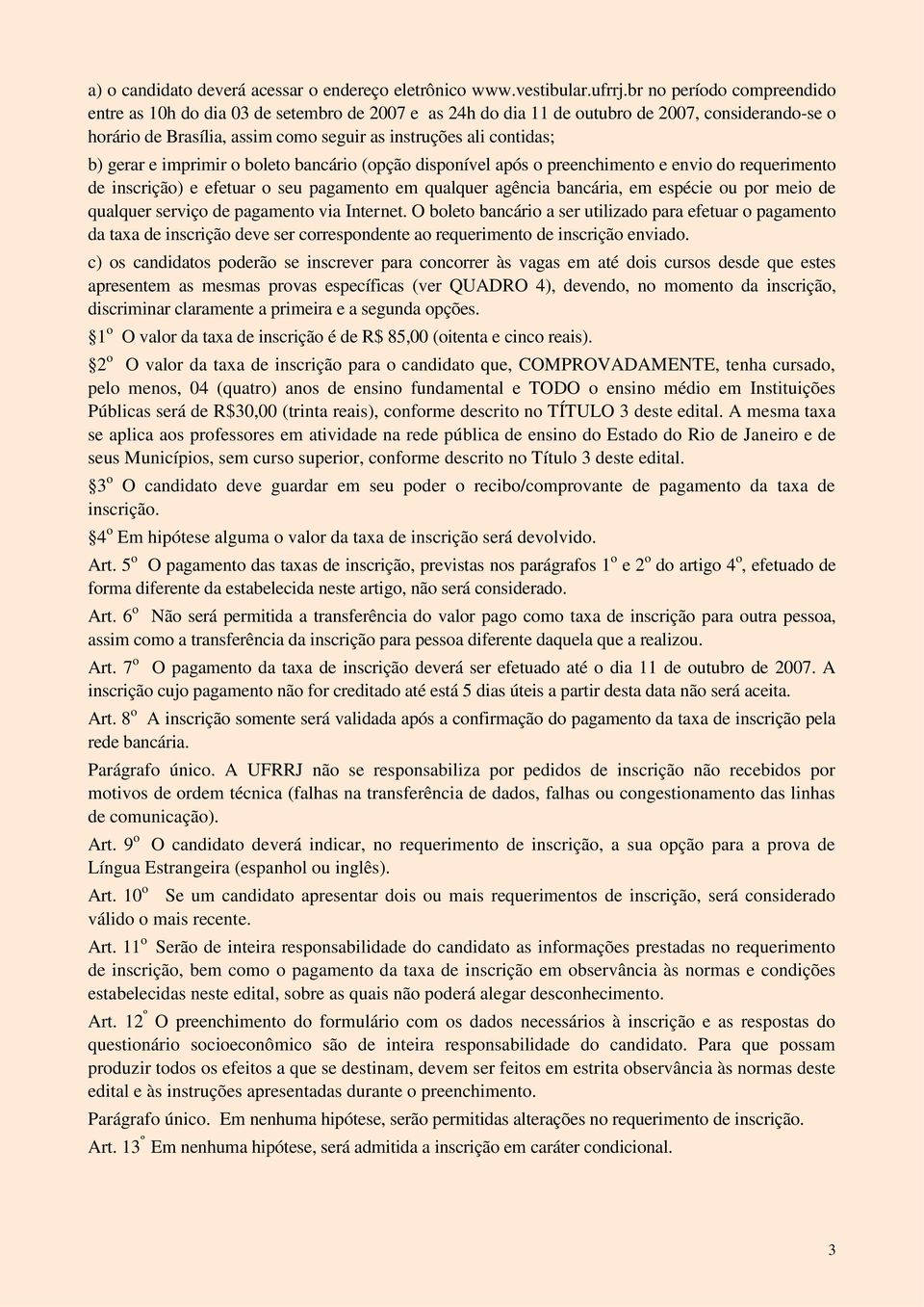 gerar e imprimir o boleto bancário (opção disponível após o preenchimento e envio do requerimento de inscrição) e efetuar o seu pagamento em qualquer agência bancária, em espécie ou por meio de