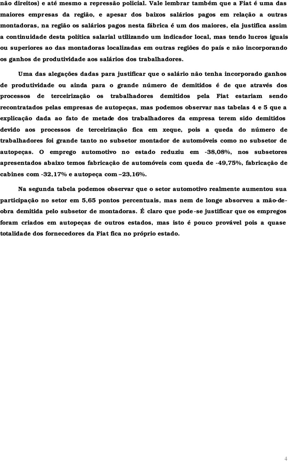 justifica assim a continuidade desta política salarial utilizando um indicador local, mas tendo lucros iguais ou superiores ao das montadoras localizadas em outras regiões do país e não incorporando