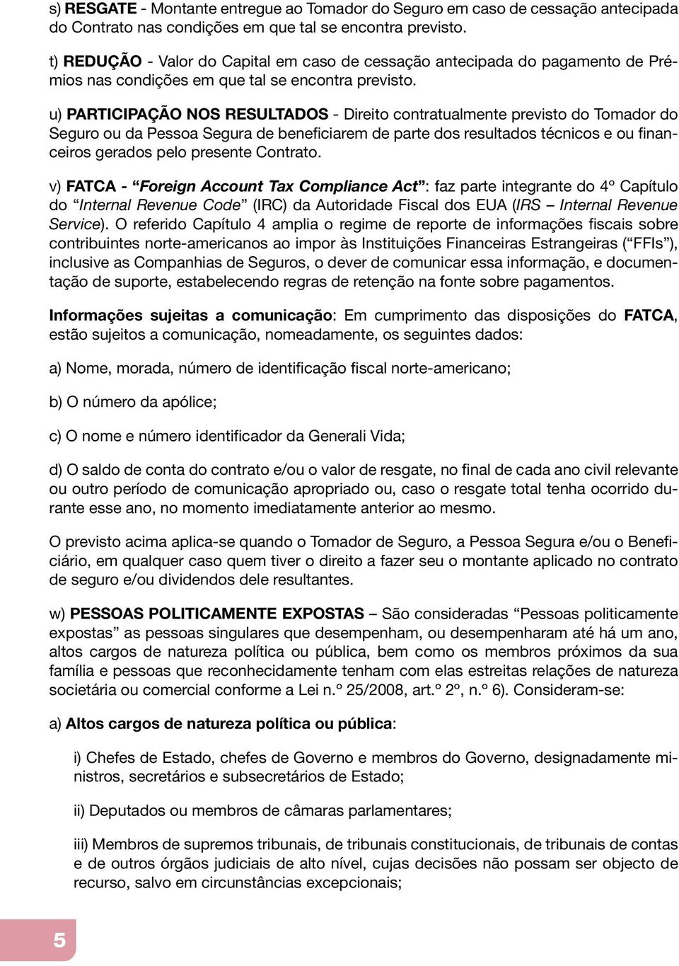 u) PARTICIPAÇÃO NOS RESULTADOS - Direito contratualmente previsto do Tomador do Seguro ou da Pessoa Segura de beneficiarem de parte dos resultados técnicos e ou financeiros gerados pelo presente