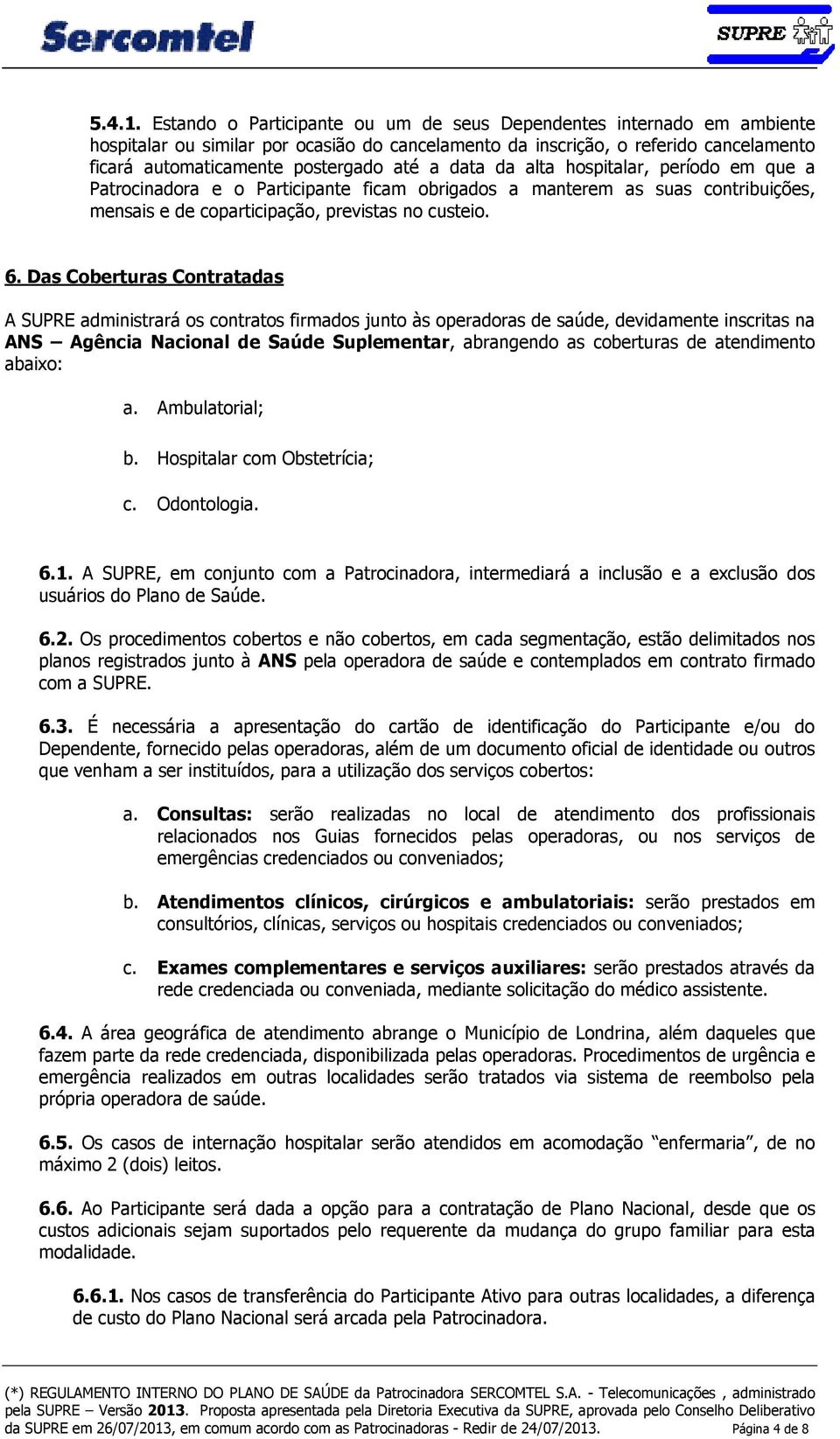 data da alta hospitalar, período em que a Patrocinadora e o Participante ficam obrigados a manterem as suas contribuições, mensais e de coparticipação, previstas no custeio. 6.