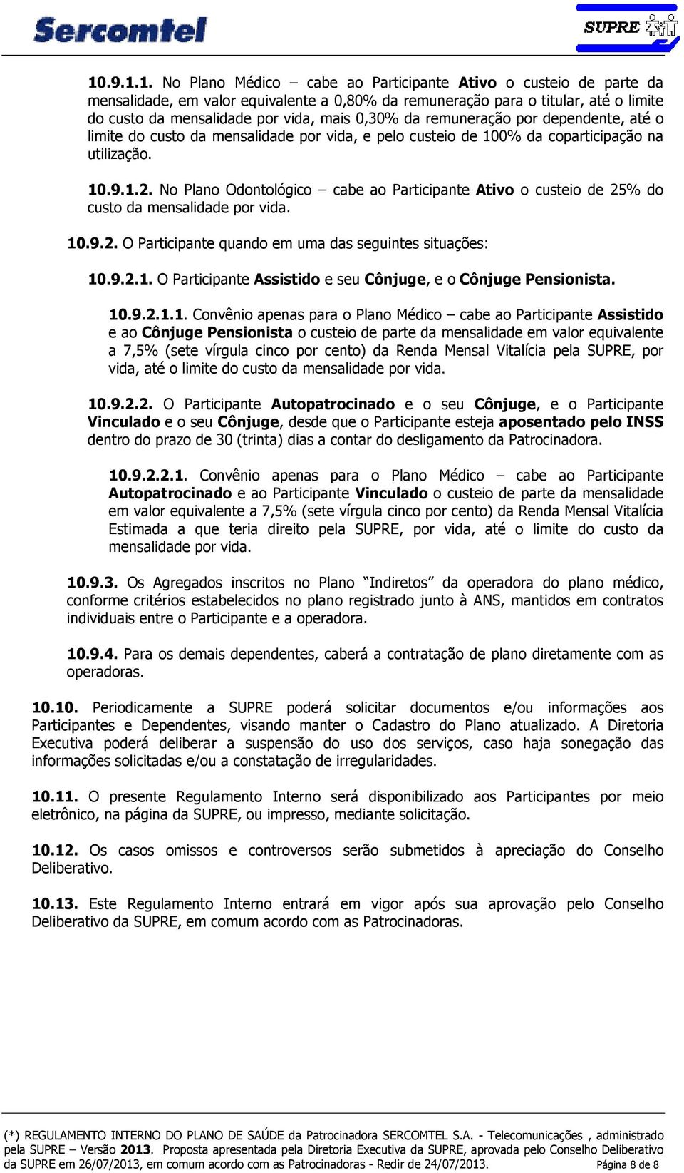 No Plano Odontológico cabe ao Participante Ativo o custeio de 25% do custo da mensalidade por vida. 10.9.2. O Participante quando em uma das seguintes situações: 10.9.2.1. O Participante Assistido e seu Cônjuge, e o Cônjuge Pensionista.