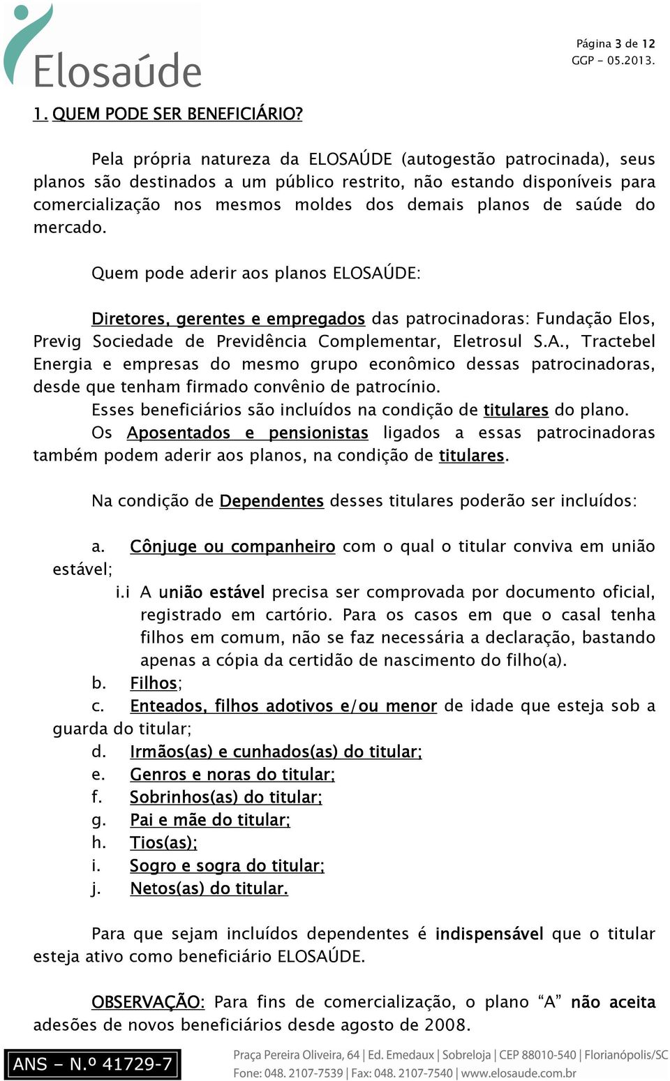 do mercado. Quem pode aderir aos planos ELOSAÚDE: Diretores, gerentes e empregados das patrocinadoras: Fundação Elos, Previg Sociedade de Previdência Complementar, Eletrosul S.A., Tractebel Energia e empresas do mesmo grupo econômico dessas patrocinadoras, desde que tenham firmado convênio de patrocínio.