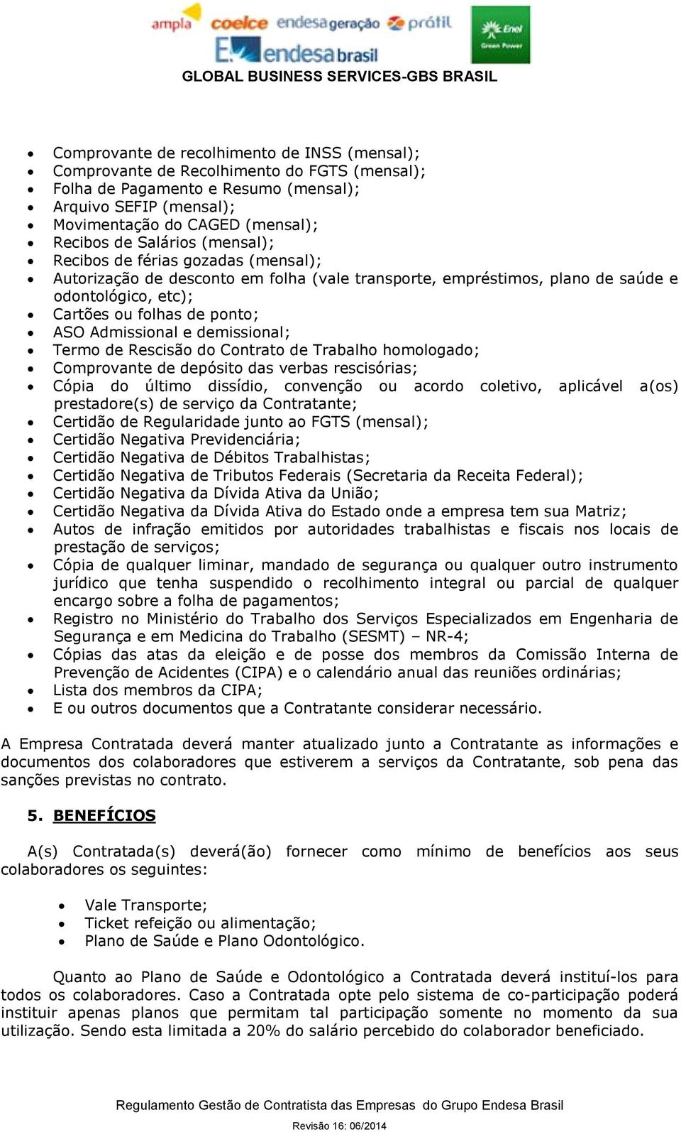 e demissional; Termo de Rescisão do Contrato de Trabalho homologado; Comprovante de depósito das verbas rescisórias; Cópia do último dissídio, convenção ou acordo coletivo, aplicável a(os)