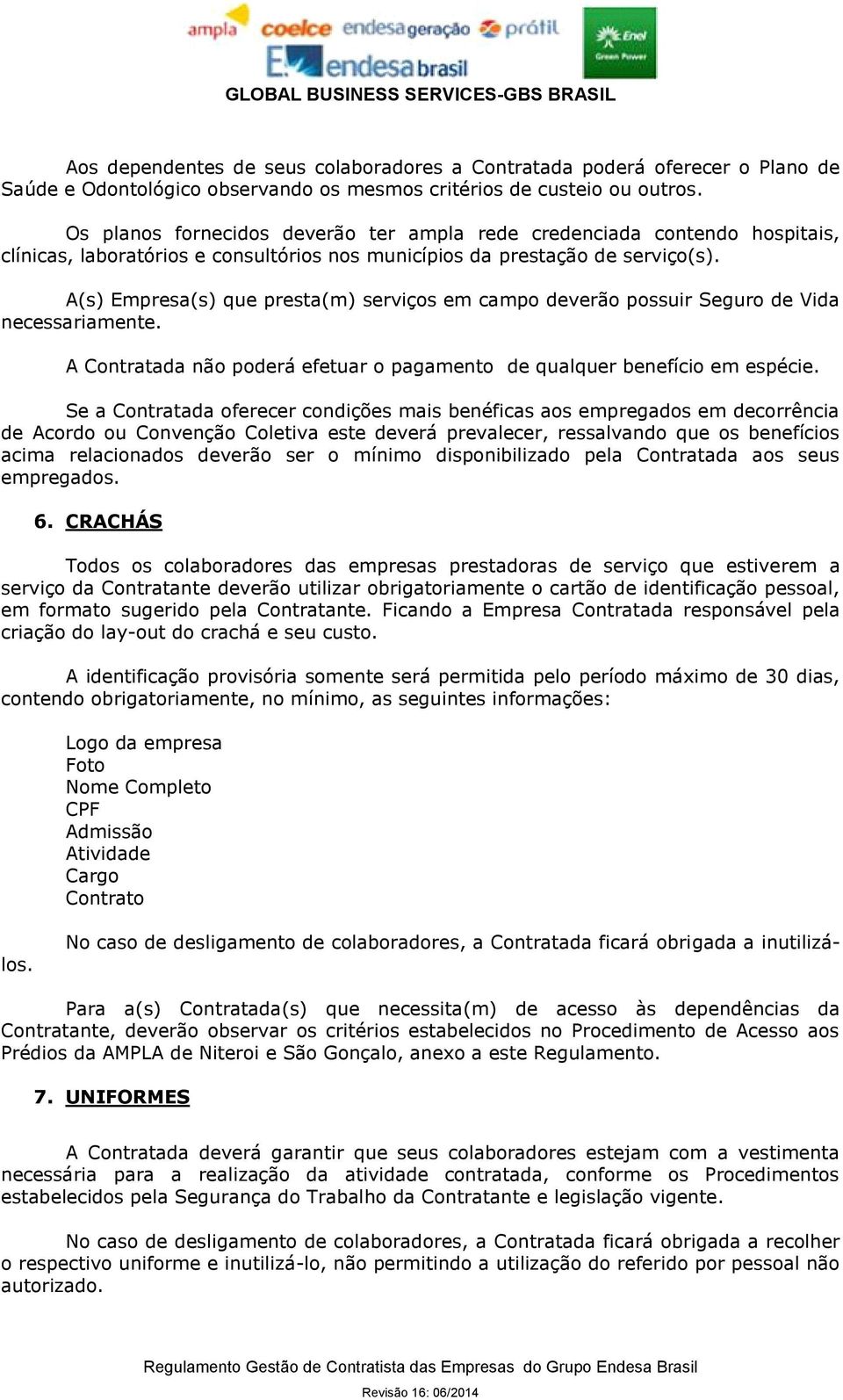 A(s) Empresa(s) que presta(m) serviços em campo deverão possuir Seguro de Vida necessariamente. A Contratada não poderá efetuar o pagamento de qualquer benefício em espécie.