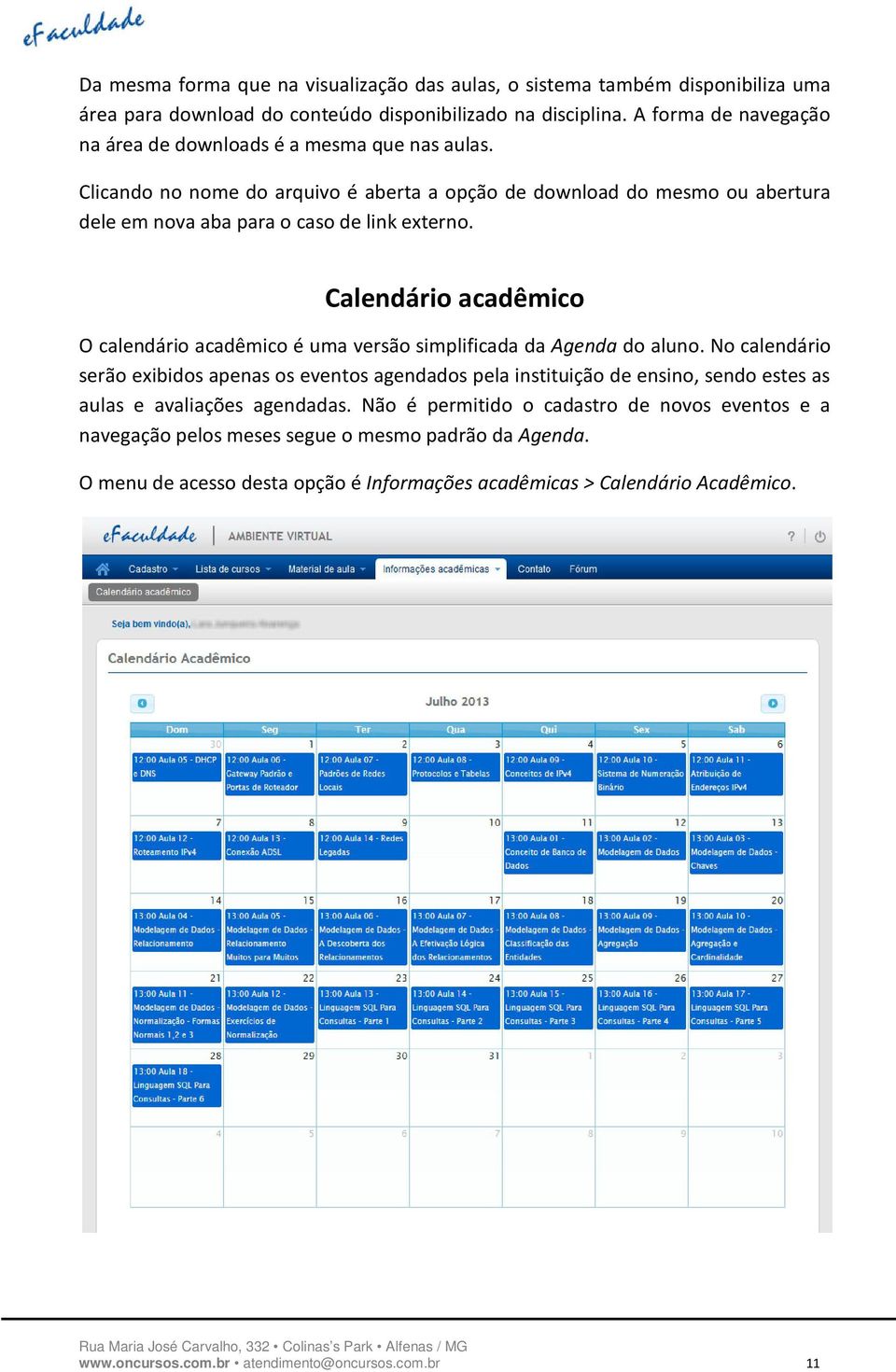 Calendário acadêmico O calendário acadêmico é uma versão simplificada da Agenda do aluno.