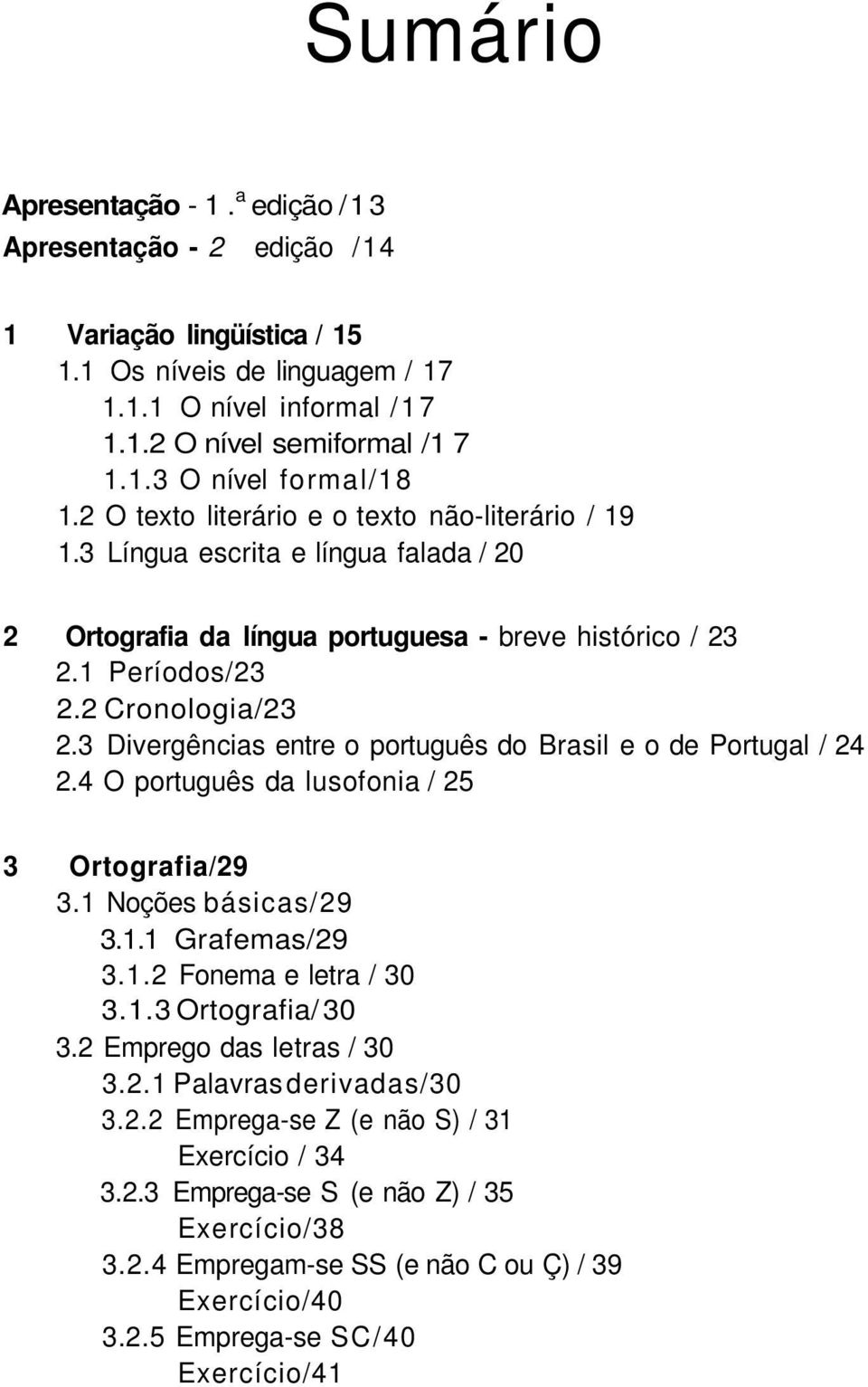 3 Divergências entre o português do Brasil e o de Portugal / 24 2.4 O português da lusofonia / 25 3 Ortografia/29 3.1 Noções básicas/29 3.1.1 Grafemas/29 3.1.2 Fonema e letra / 30 3.1.3 Ortografia/ 30 3.
