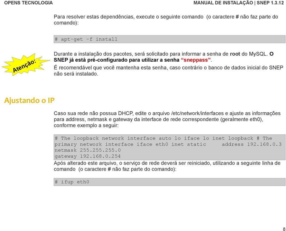 Ajustando o IP Caso sua rede não possua DHCP, edite o arquivo /etc/network/interfaces e ajuste as informações para address, netmask e gateway da interface de rede correspondente (geralmente eth0),