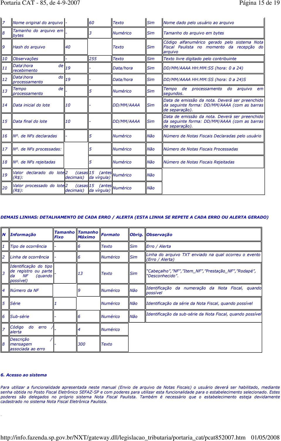 processamento de 19 - Data/hora DD/MM/AAAA HH:MM:SS (hora: 0 a 24) do 19 - Data/hora DD/MM/AAAA HH:MM:SS (hora: 0 a 24)S de - 5 Numérico 14 Data inicial do lote 10 - DD/MM/AAAA 15 Data final do lote