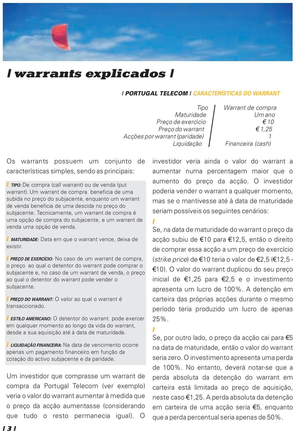 Um warrant de compra beneficia de uma subida no preço do subjacente, enquanto um warrant de venda beneficia de uma descida no preço do subjacente.