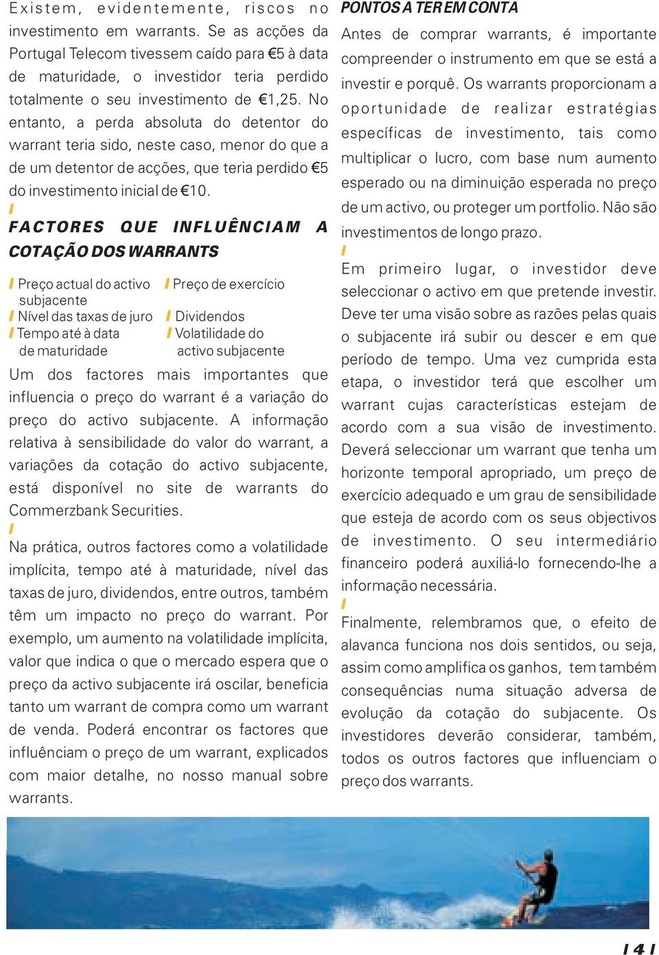 No entanto, a perda absoluta do detentor do warrant teria sido, neste caso, menor do que a de um detentor de acções, que teria perdido 5 do investimento inicial de 10.