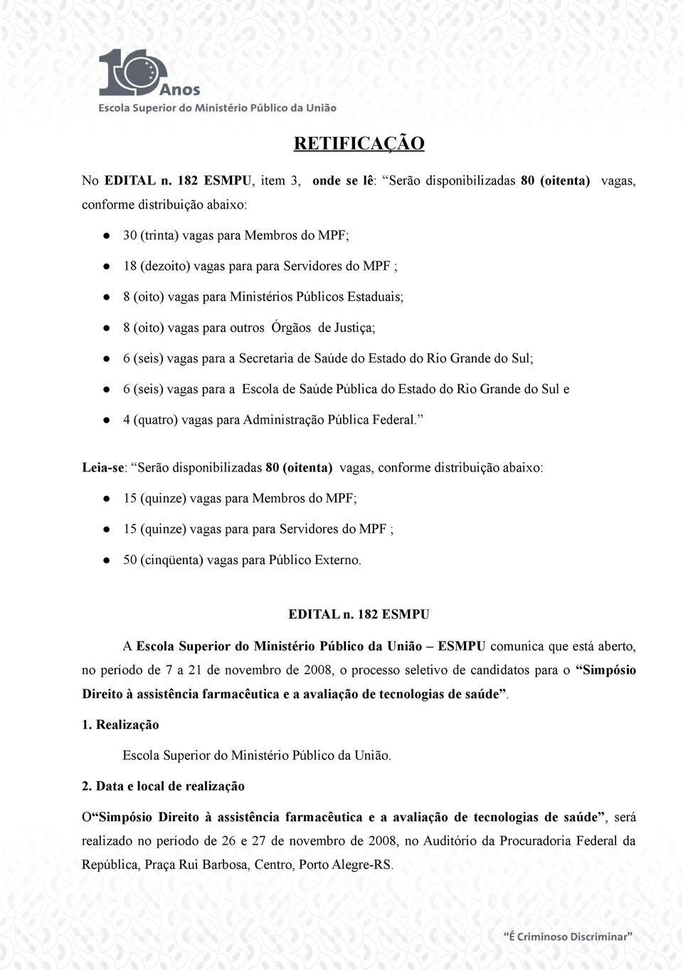 (oito) vagas para Ministérios Públicos Estaduais; 8 (oito) vagas para outros Órgãos de Justiça; 6 (seis) vagas para a Secretaria de Saúde do Estado do Rio Grande do Sul; 6 (seis) vagas para a Escola