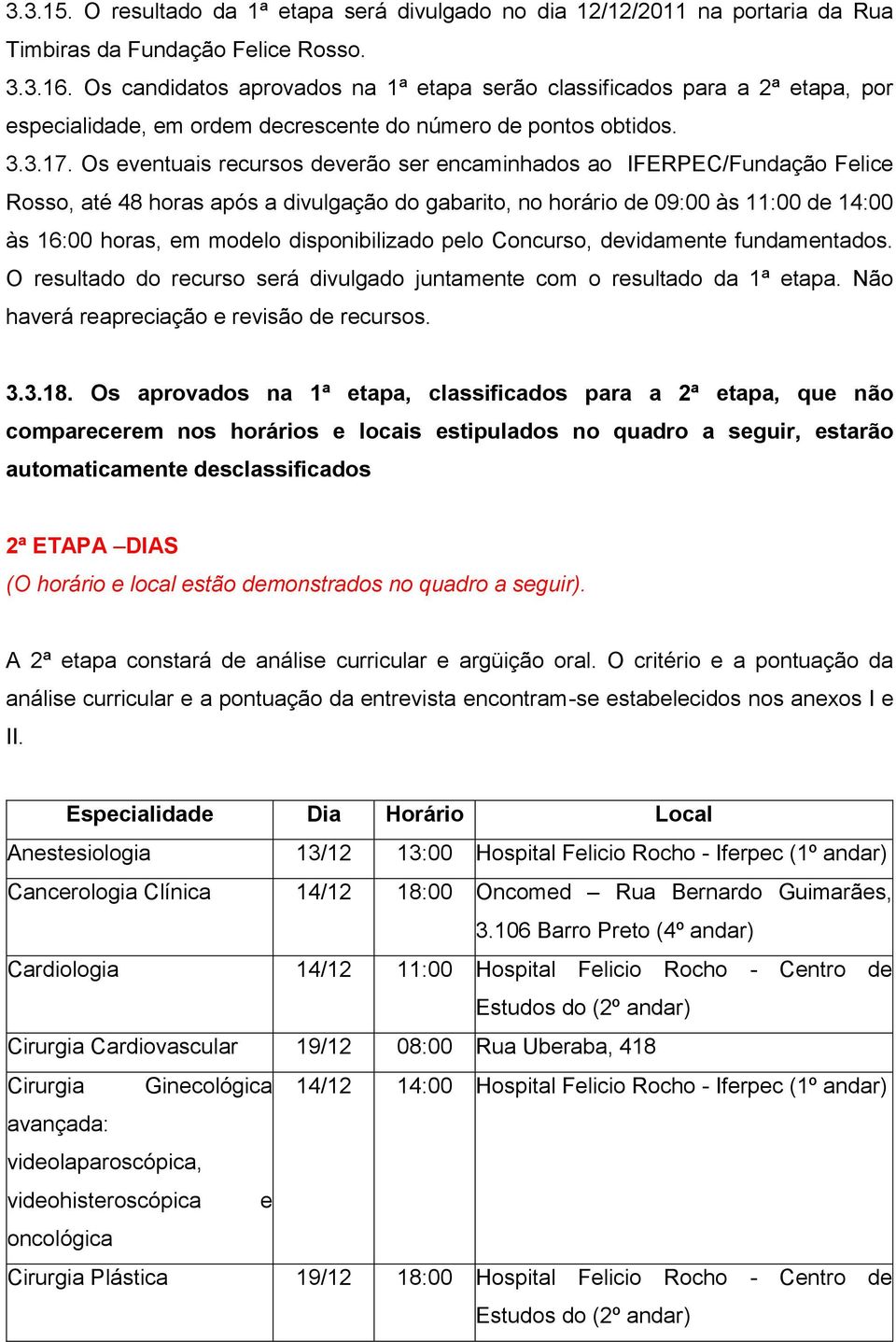 Os eventuais recursos deverão ser encaminhados ao IFERPEC/Fundação Felice Rosso, até 48 horas após a divulgação do gabarito, no horário de 09:00 às 11:00 de 14:00 às 16:00 horas, em modelo