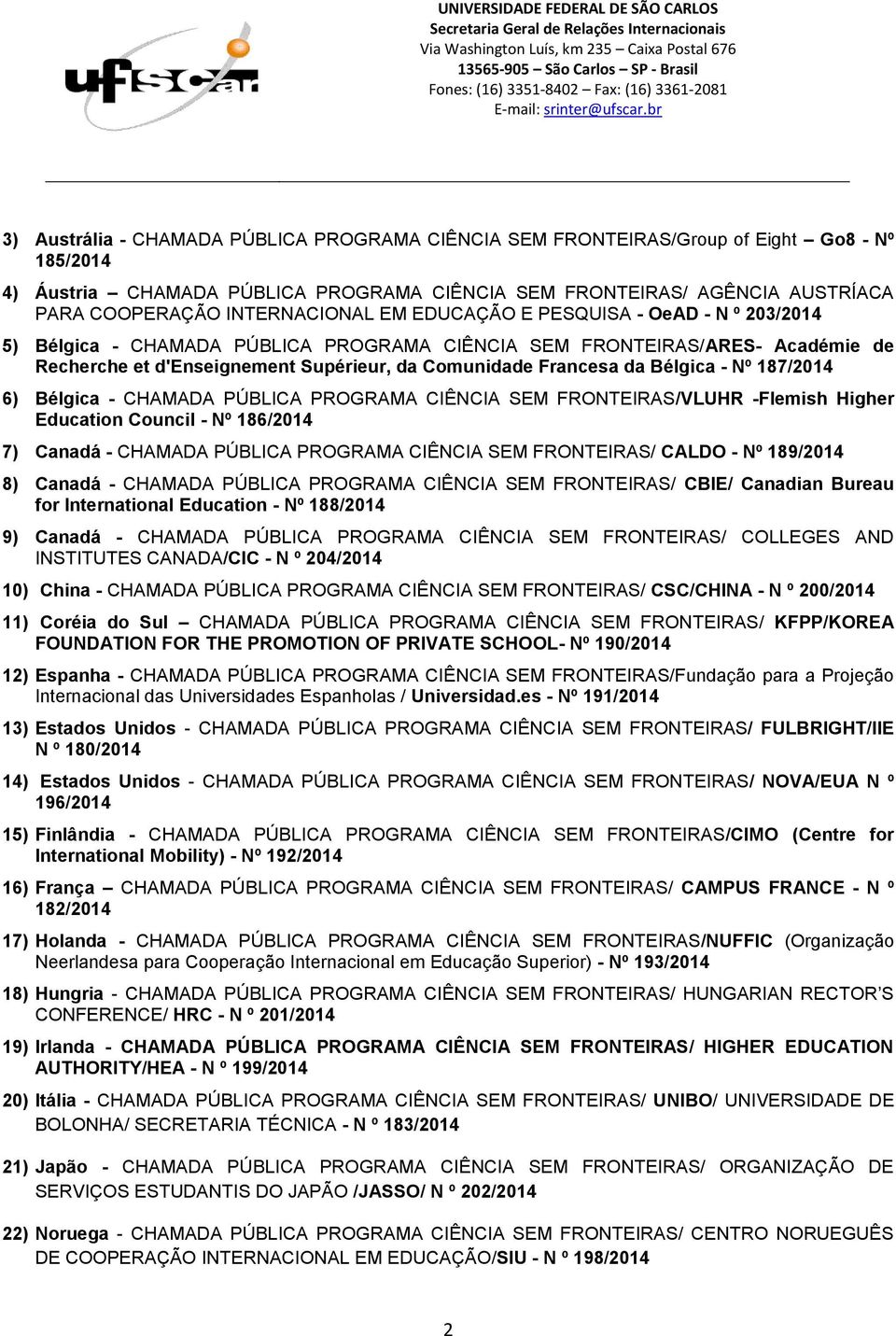 da Bélgica - Nº 187/2014 6) Bélgica - CHAMADA PÚBLICA PROGRAMA CIÊNCIA SEM FRONTEIRAS/VLUHR -Flemish Higher Education Council - Nº 186/2014 7) Canadá - CHAMADA PÚBLICA PROGRAMA CIÊNCIA SEM