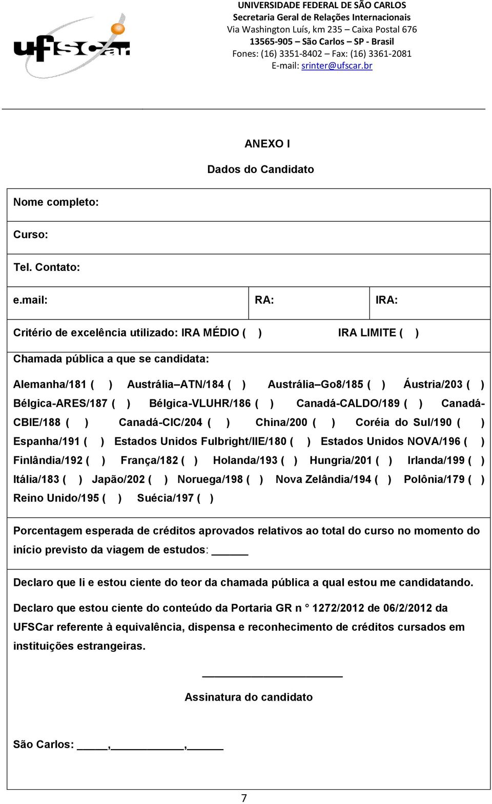 Bélgica-ARES/187 ( ) Bélgica-VLUHR/186 ( ) Canadá-CALDO/189 ( ) Canadá- CBIE/188 ( ) Canadá-CIC/204 ( ) China/200 ( ) Coréia do Sul/190 ( ) Espanha/191 ( ) Estados Unidos Fulbright/IIE/180 ( )