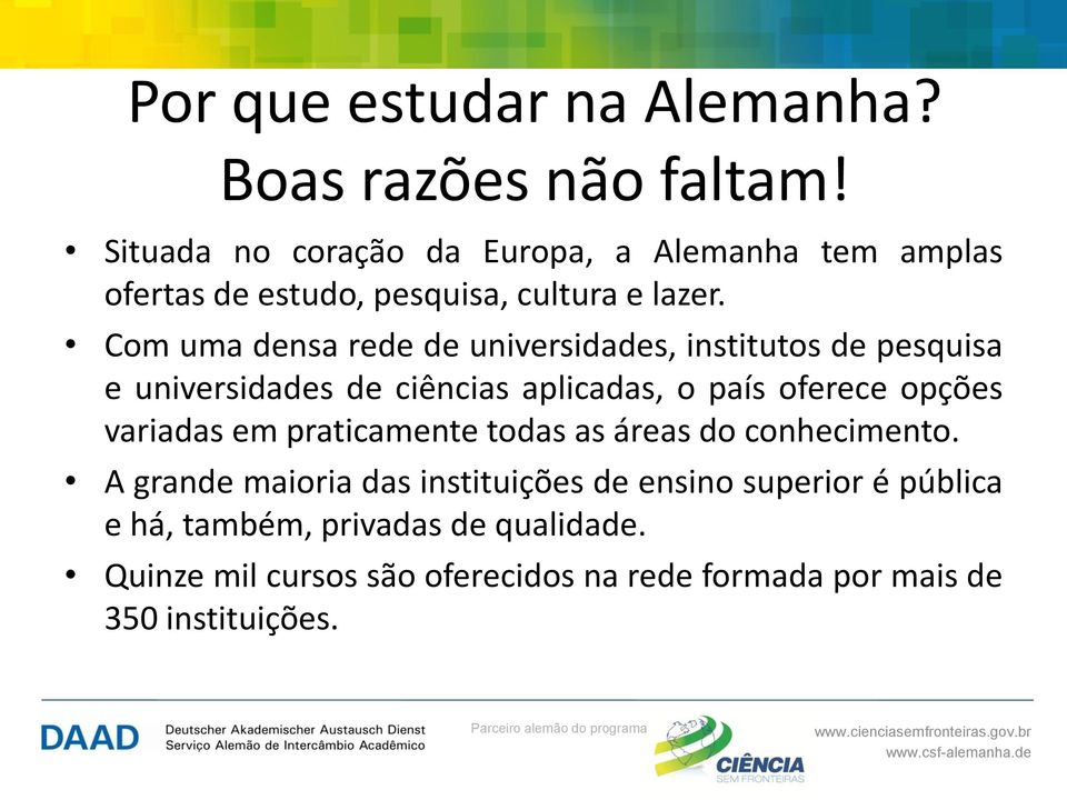 Com uma densa rede de universidades, institutos de pesquisa e universidades de ciências aplicadas, o país oferece opções