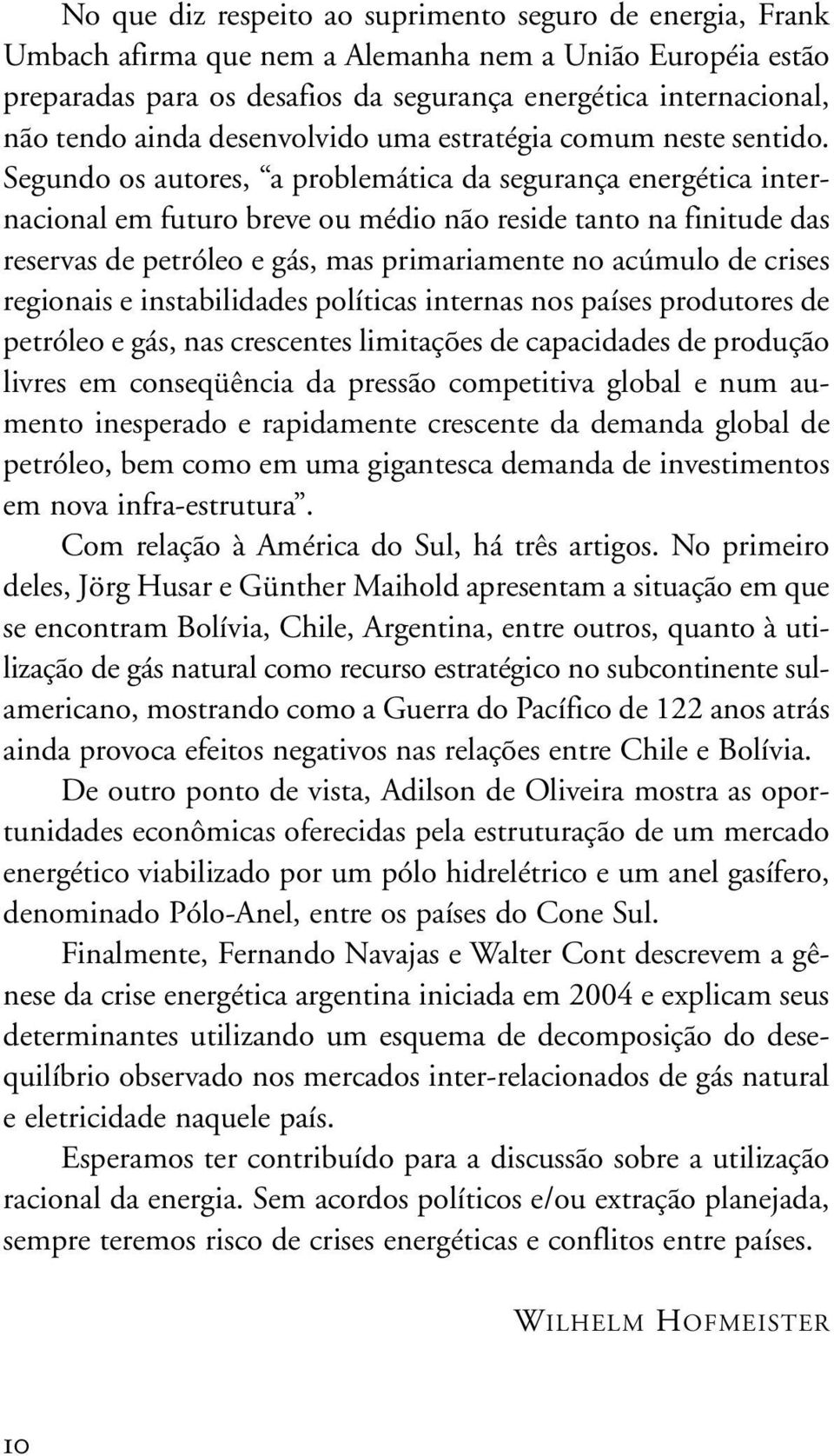 Segundo os autores, a problemática da segurança energética internacional em futuro breve ou médio não reside tanto na finitude das reservas de petróleo e gás, mas primariamente no acúmulo de crises