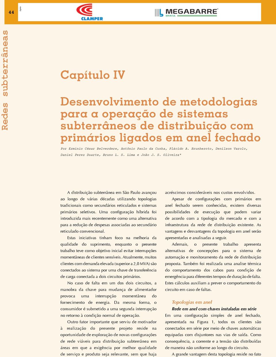 Lima e João J. S. Oliveira* A distribuição subterrânea em São Paulo avançou ao longo de várias décadas utilizando topologias tradicionais como secundários reticulados e sistemas primários seletivos.