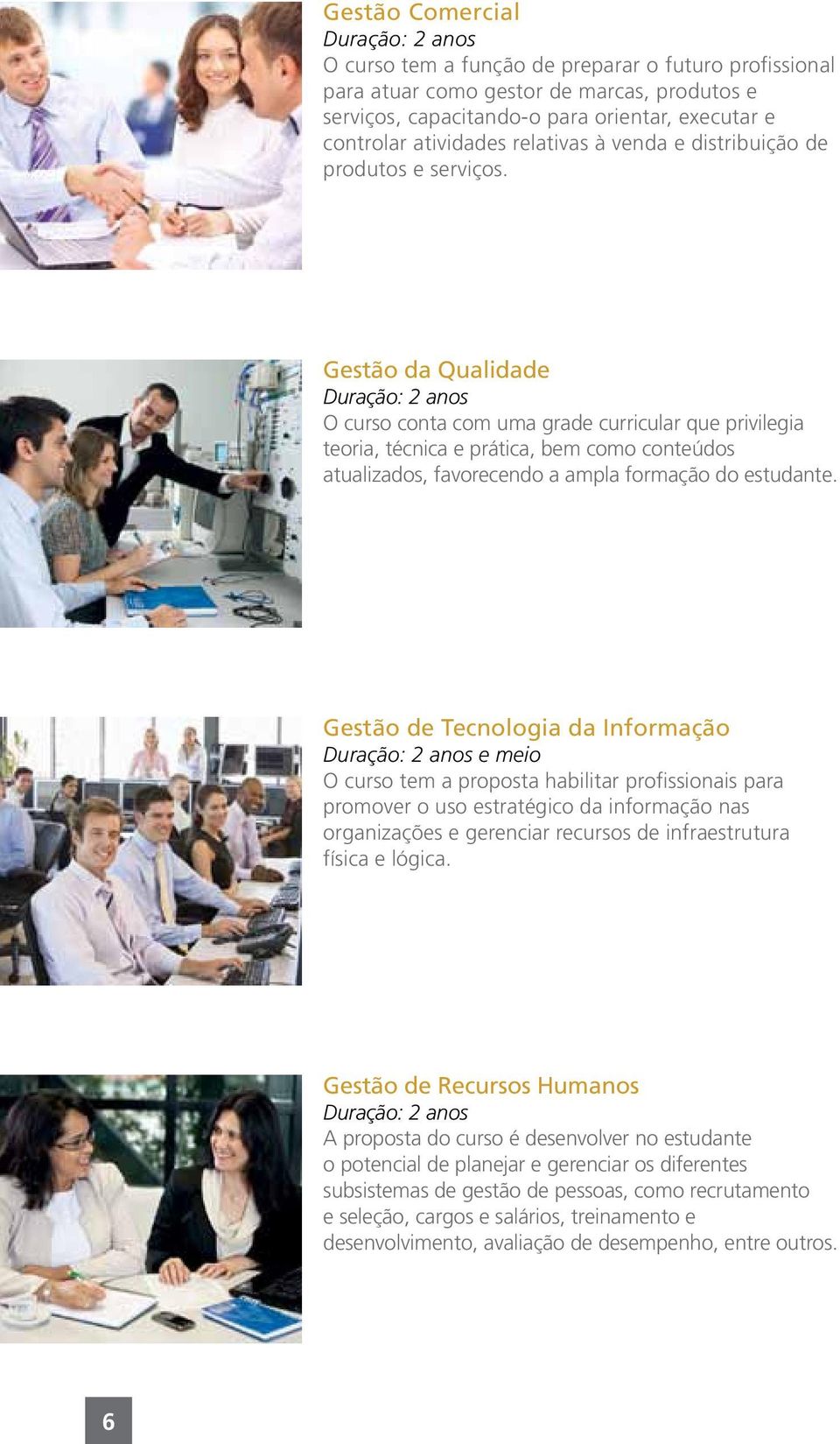 Gestão da Qualidade O curso conta com uma grade curricular que privilegia teoria, técnica e prática, bem como conteúdos atualizados, favorecendo a ampla formação do estudante.