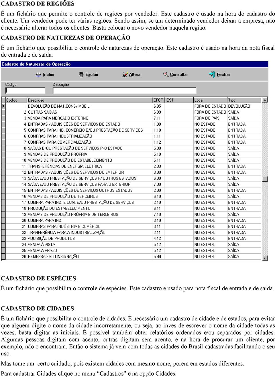 CADASTRO DE NATUREZAS DE OPERAÇÃO É um fichário que possibilita o controle de naturezas de operação. Este cadastro é usado na hora da nota fiscal de entrada e de saída.