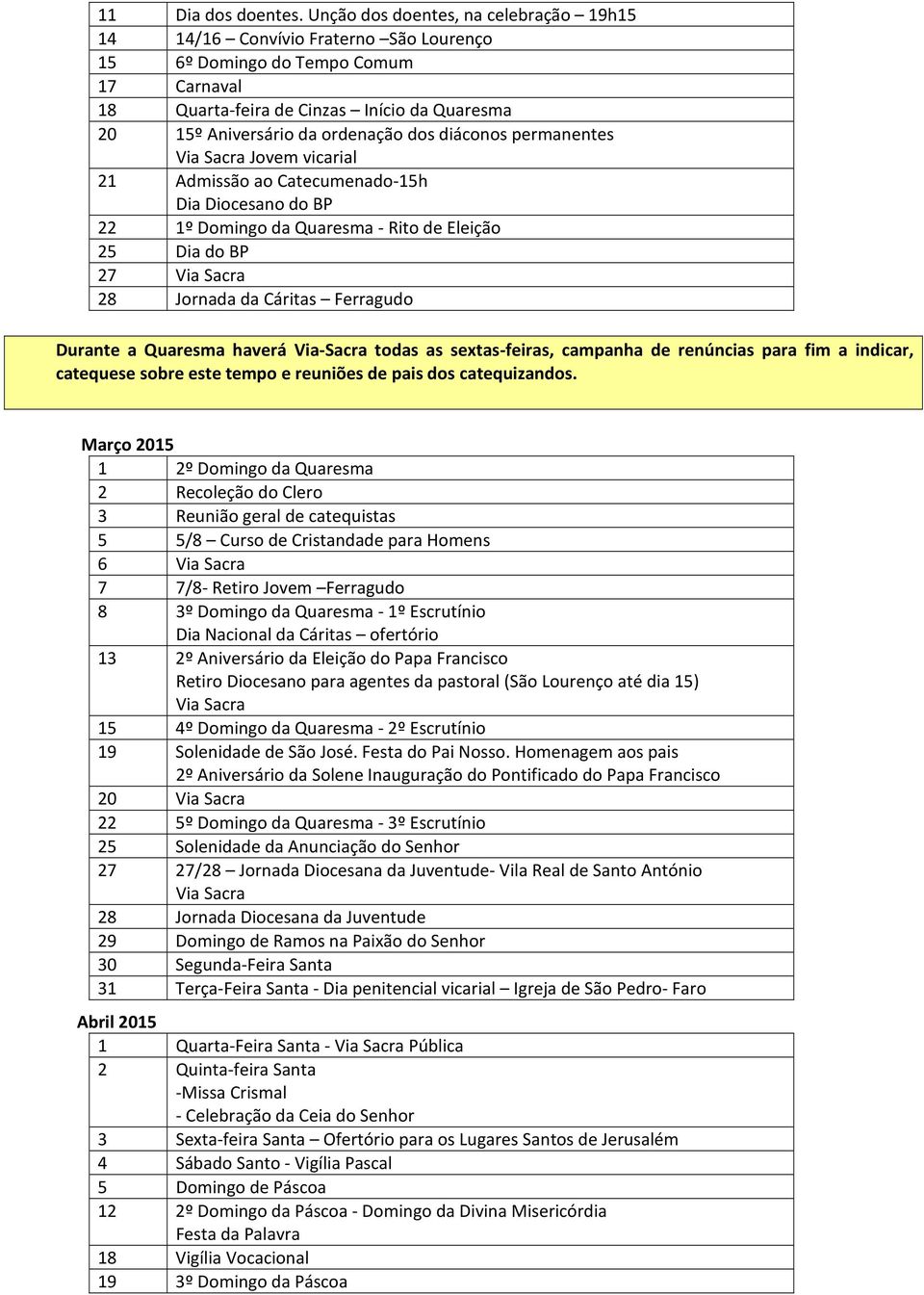 dos diáconos permanentes Via Sacra Jovem vicarial 21 Admissão ao Catecumenado-15h Dia Diocesano do BP 22 1º Domingo da Quaresma - Rito de Eleição 25 Dia do BP 27 Via Sacra 28 Jornada da Cáritas