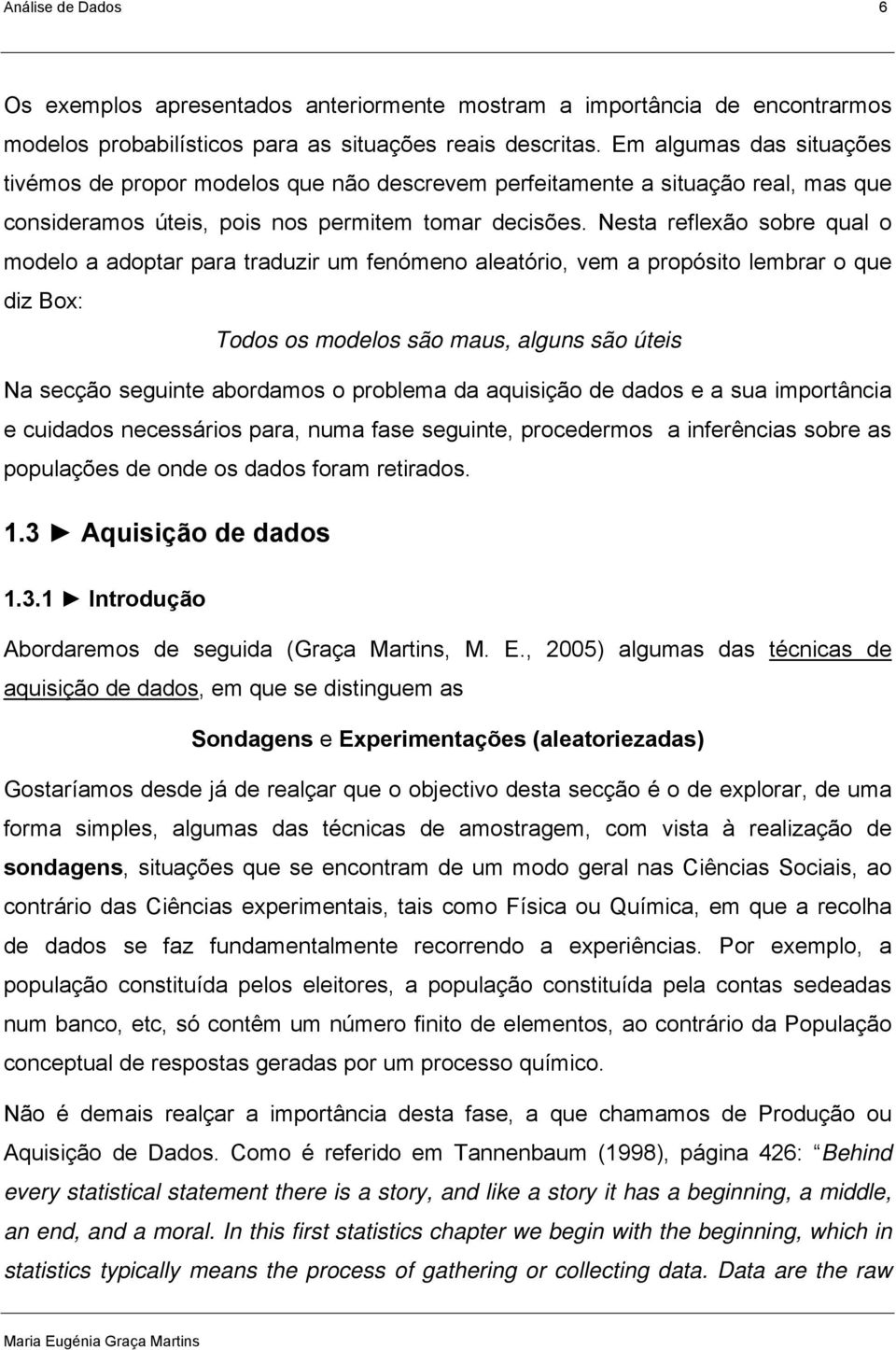 Nesta reflexão sobre qual o modelo a adoptar para traduzir um feómeo aleatório, vem a propósito lembrar o que diz Box: Todos os modelos são maus, algus são úteis Na secção seguite abordamos o