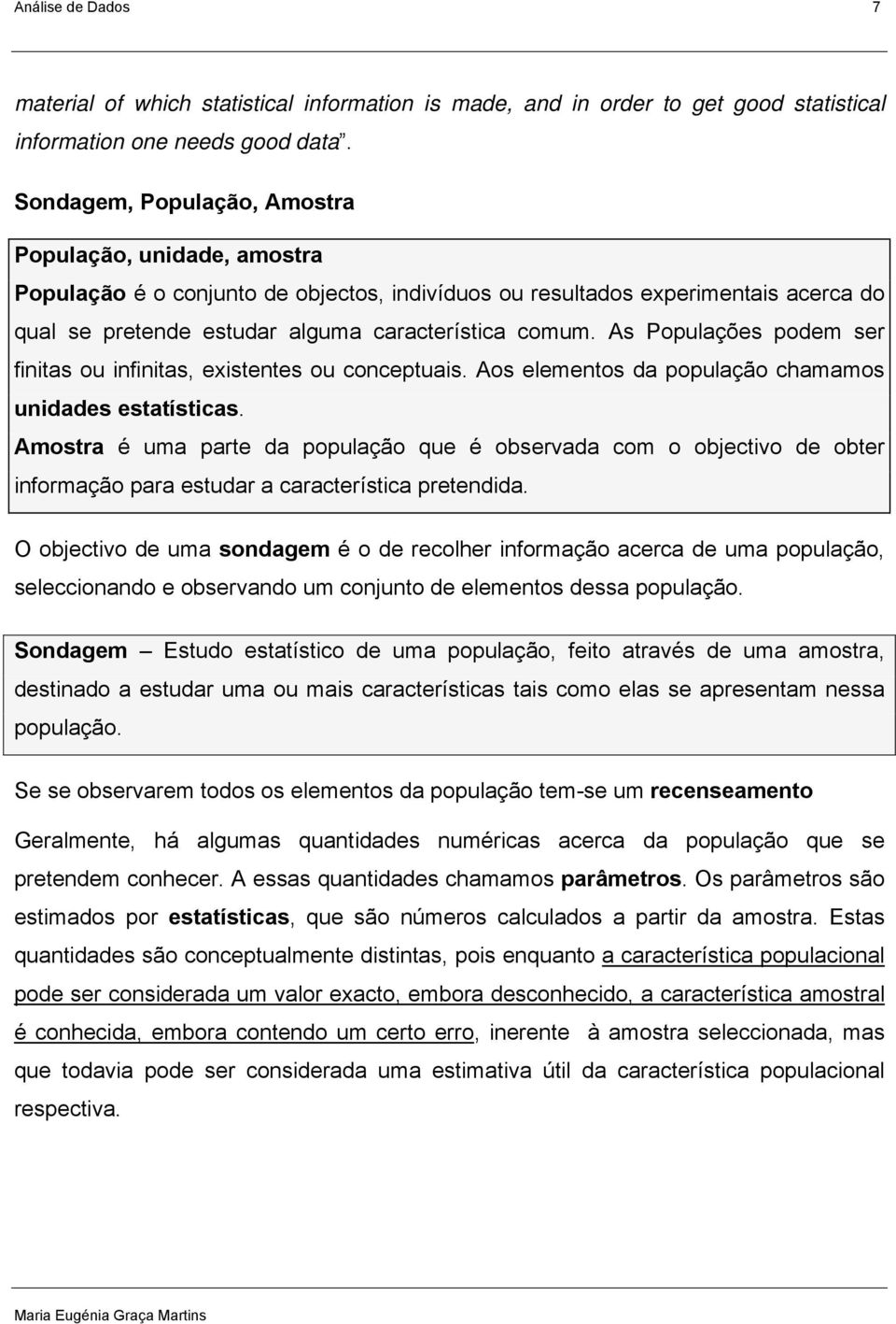 As Populações podem ser fiitas ou ifiitas, existetes ou coceptuais. Aos elemetos da população chamamos uidades estatísticas.