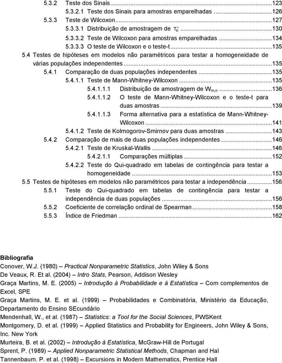 ..35 5.4.. Teste de Ma-Whitey-Wilcoxo...35 5.4... Distribuição de amostragem de W m,...36 5.4... O teste de Ma-Whitey-Wilcoxo e o teste-t para duas amostras...39 5.4...3 Forma alterativa para a estatística de Ma-Whitey- Wilcoxo.