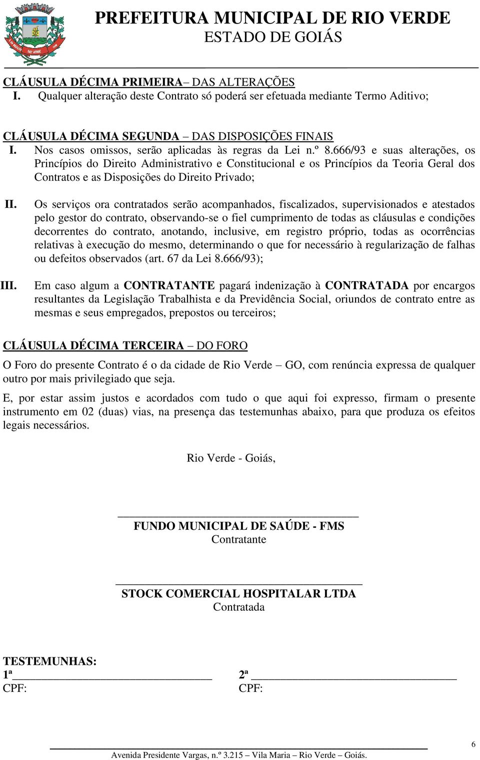 666/93 e suas alterações, os Princípios do Direito Administrativo e Constitucional e os Princípios da Teoria Geral dos Contratos e as Disposições do Direito Privado; I Os serviços ora contratados