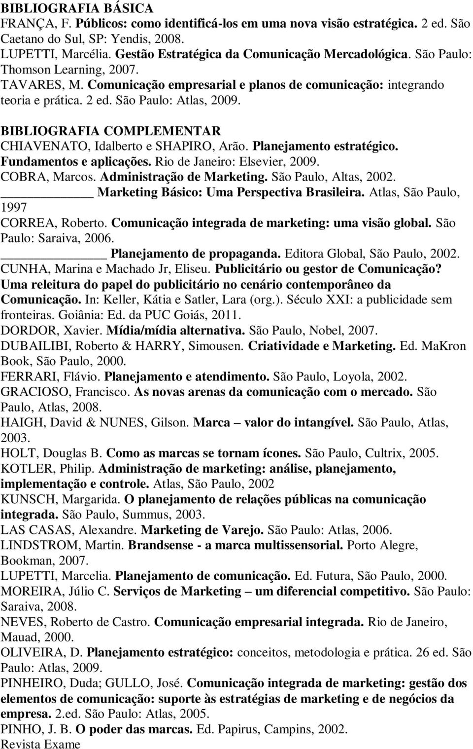 BIBLIOGRAFIA COMPLEMENTAR CHIAVENATO, Idalberto e SHAPIRO, Arão. Planejamento estratégico. Fundamentos e aplicações. Rio de Janeiro: Elsevier, 2009. COBRA, Marcos. Administração de Marketing.