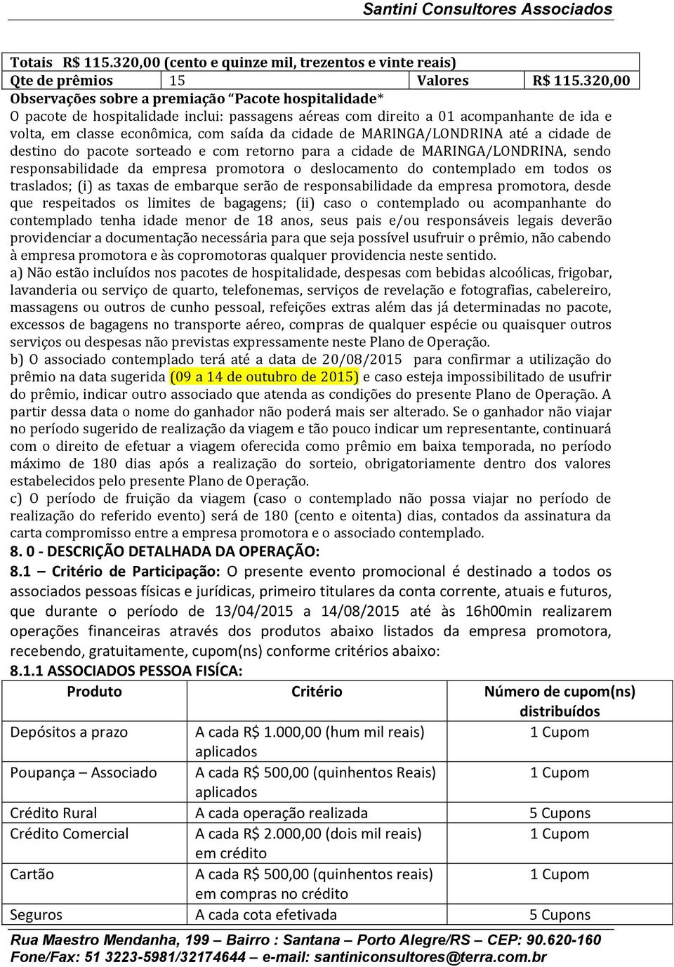 MARINGA/LONDRINA até a cidade de destino do pacote sorteado e com retorno para a cidade de MARINGA/LONDRINA, sendo responsabilidade da empresa promotora o deslocamento do contemplado em todos os