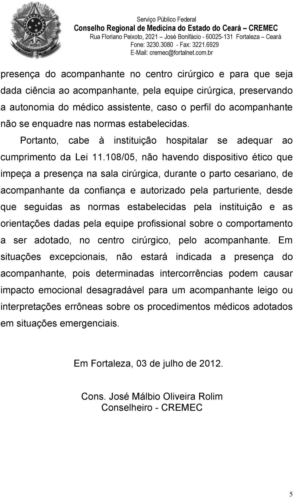 108/05, não havendo dispositivo ético que impeça a presença na sala cirúrgica, durante o parto cesariano, de acompanhante da confiança e autorizado pela parturiente, desde que seguidas as normas