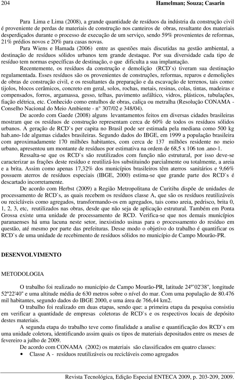 Para Wiens e Hamada (2006) entre as questões mais discutidas na gestão ambiental, a destinação de resíduos sólidos urbanos tem grande destaque.