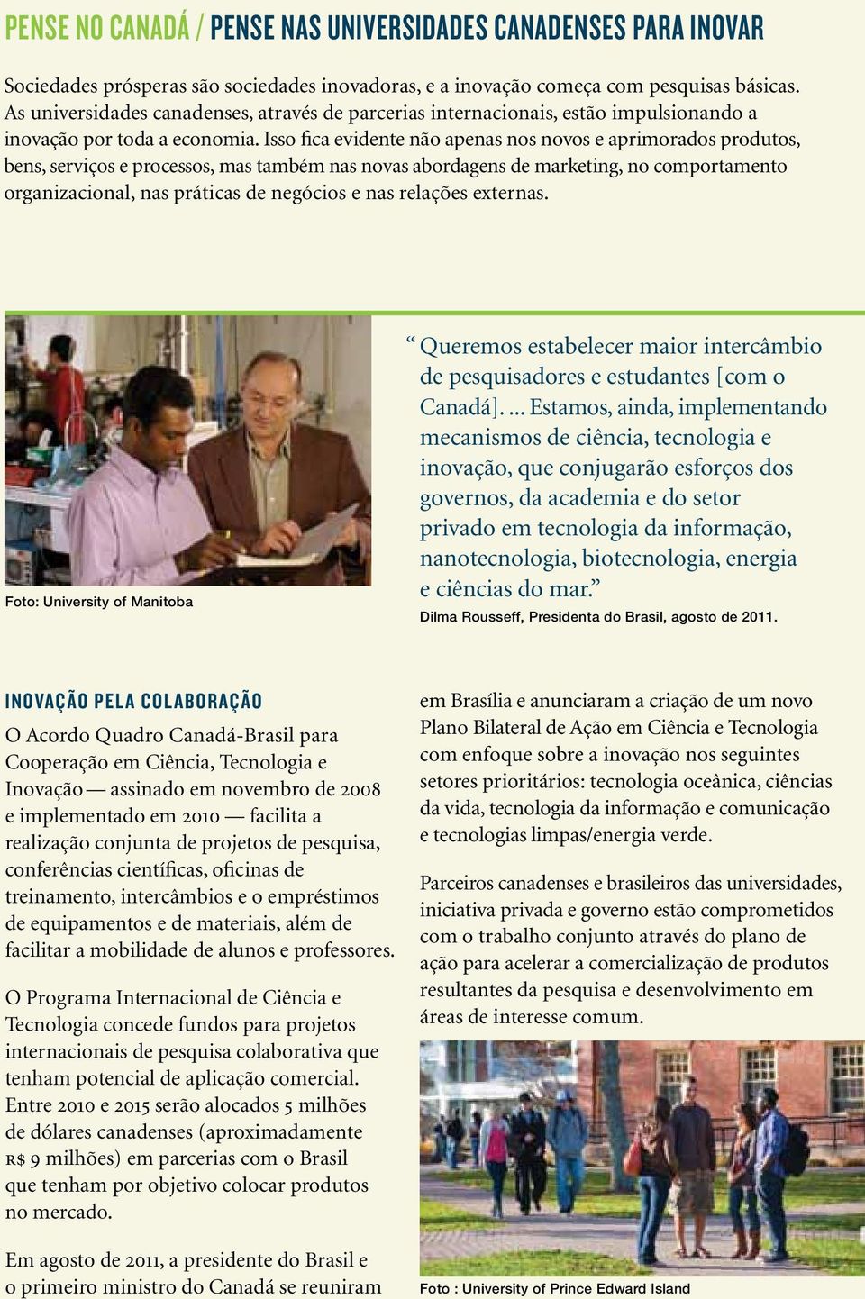 Isso fica evidente não apenas nos novos e aprimorados produtos, bens, serviços e processos, mas também nas novas abordagens de marketing, no comportamento organizacional, nas práticas de negócios e