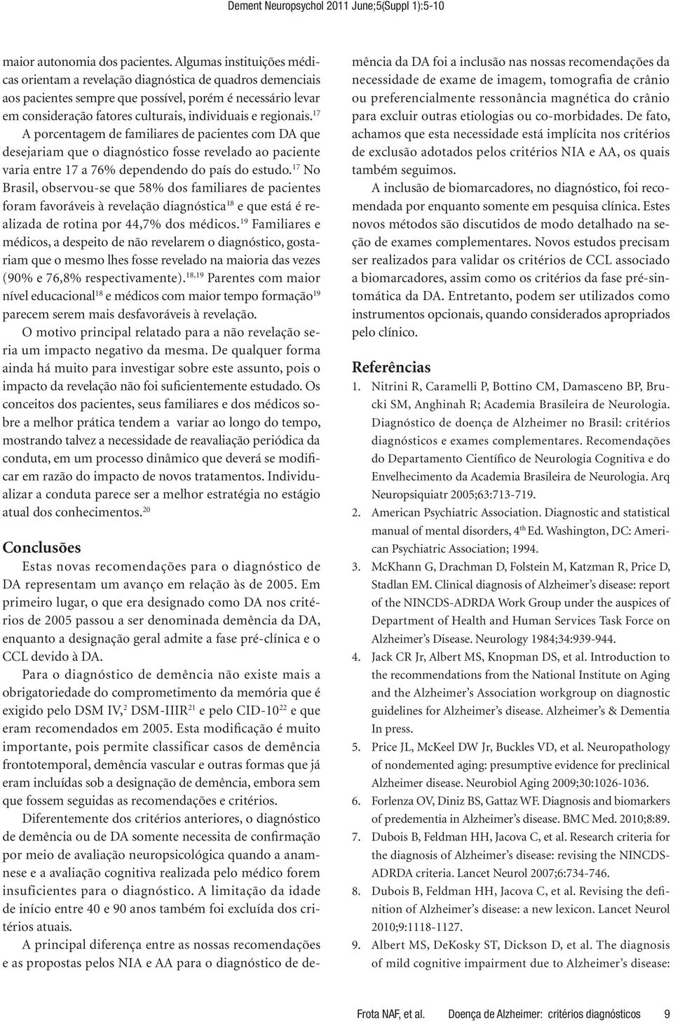 regionais. 17 A porcentagem de familiares de pacientes com DA que desejariam que o diagnóstico fosse revelado ao paciente varia entre 17 a 76% dependendo do país do estudo.