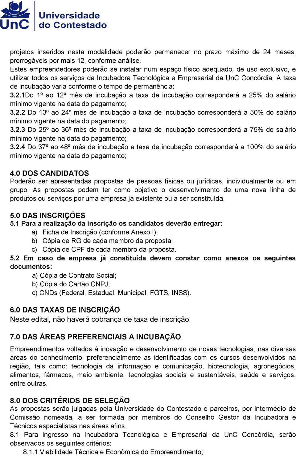 A taxa de incubação varia conforme o tempo de permanência: 3.2.1Do 1º ao 12º mês de incubação a taxa de incubação corresponderá a 25% do salário mínimo vigente na data do pagamento; 3.2.2 Do 13º ao 24º mês de incubação a taxa de incubação corresponderá a 50% do salário mínimo vigente na data do pagamento; 3.