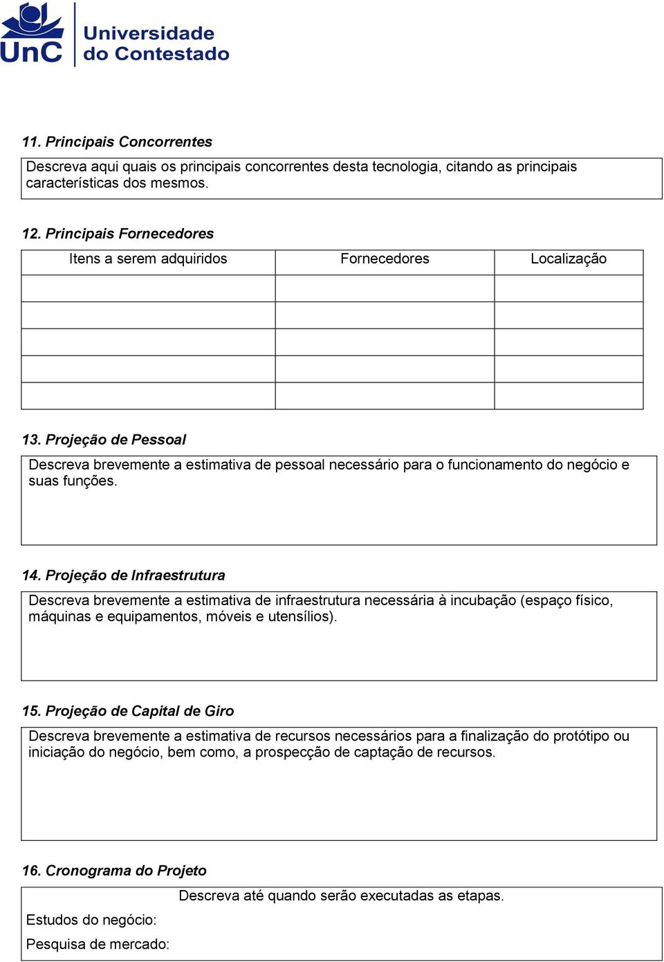 14. Projeção de Infraestrutura Descreva brevemente a estimativa de infraestrutura necessária à incubação (espaço físico, máquinas e equipamentos, móveis e utensílios). 15.