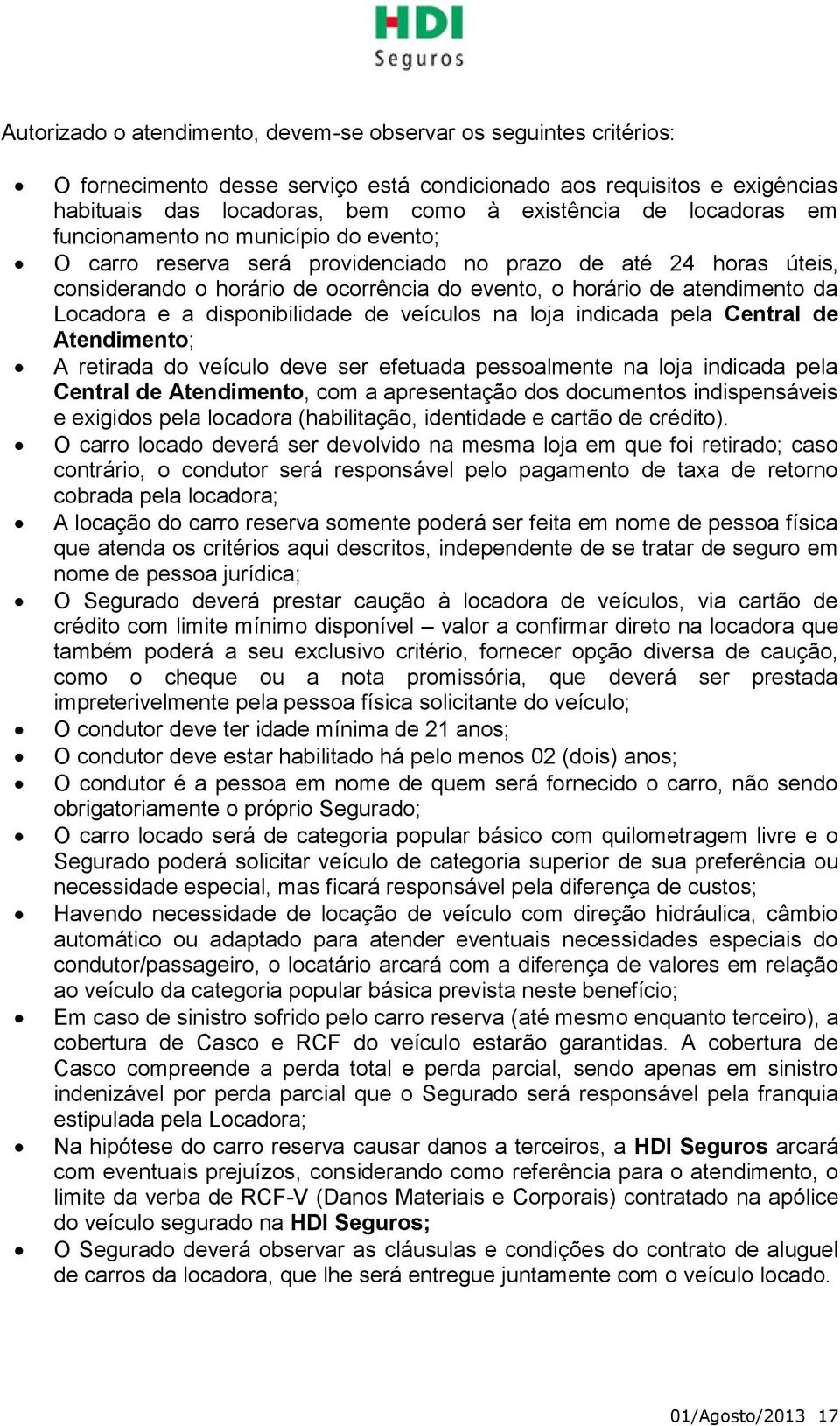 Locadora e a disponibilidade de veículos na loja indicada pela Central de Atendimento; A retirada do veículo deve ser efetuada pessoalmente na loja indicada pela Central de Atendimento, com a