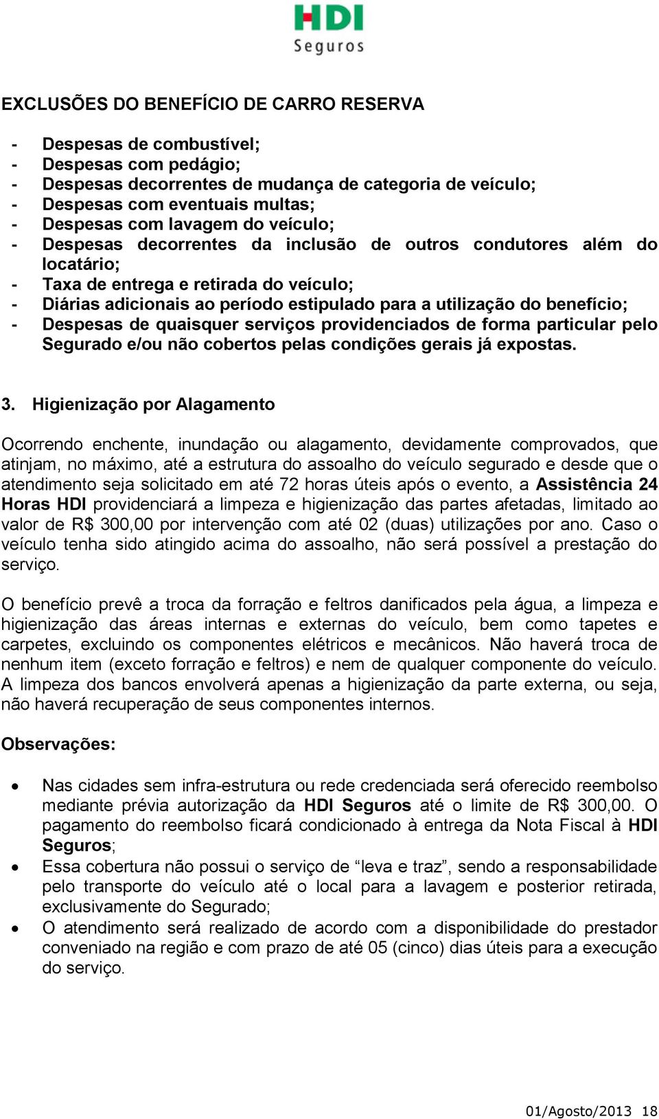 benefício; - Despesas de quaisquer serviços providenciados de forma particular pelo Segurado e/ou não cobertos pelas condições gerais já expostas. 3.